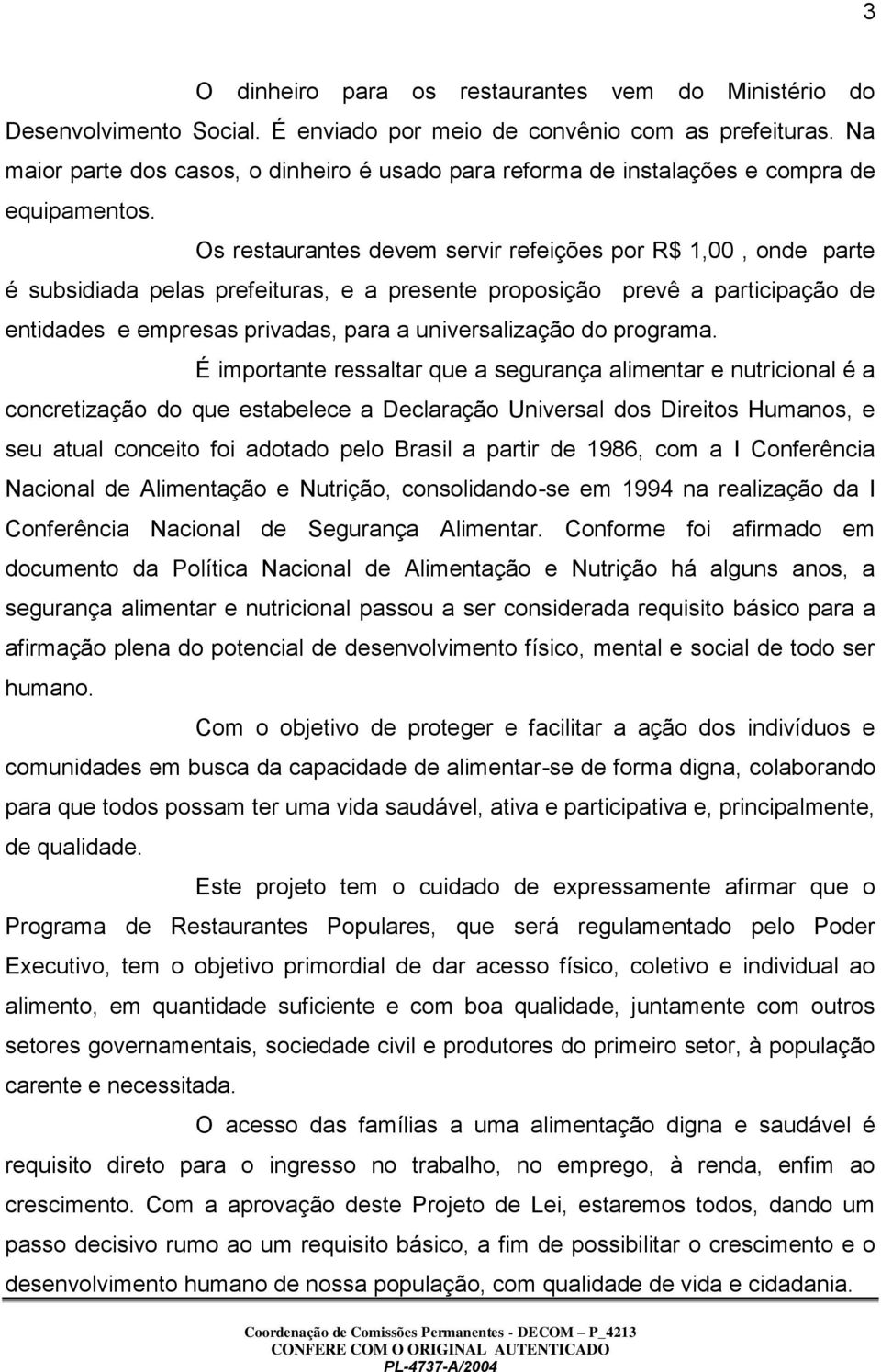 Os restaurantes devem servir refeições por R$ 1,00, onde parte é subsidiada pelas prefeituras, e a presente proposição prevê a participação de entidades e empresas privadas, para a universalização do