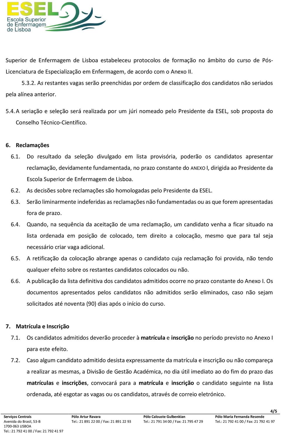 A seriação e seleção será realizada por um júri nomeado pelo Presidente da ESEL, sob proposta do Conselho Técnico-Científico. 6. Reclamações 6.1.