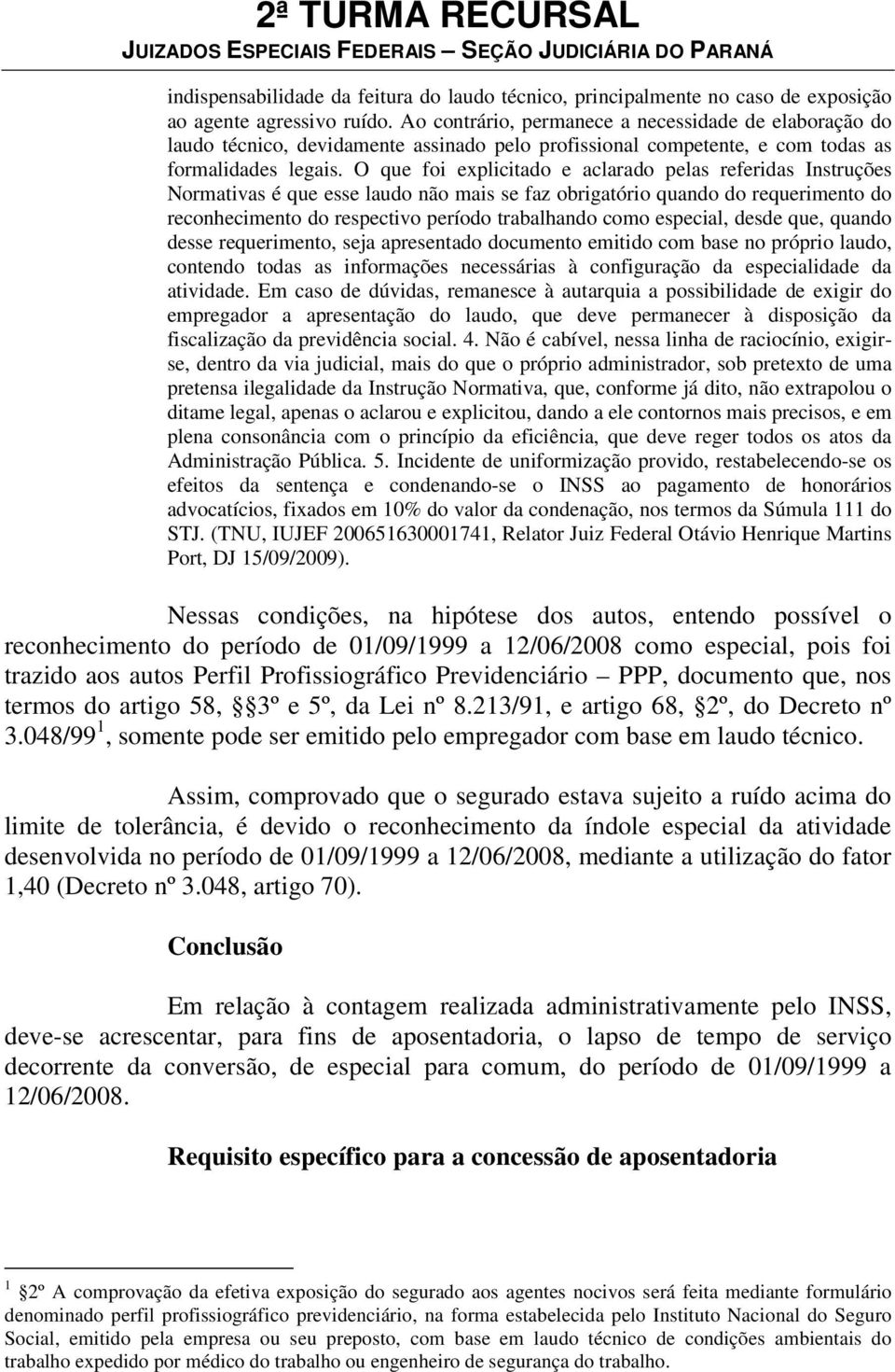 O que foi explicitado e aclarado pelas referidas Instruções Normativas é que esse laudo não mais se faz obrigatório quando do requerimento do reconhecimento do respectivo período trabalhando como