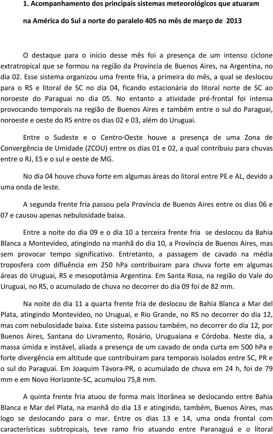 Esse sistema organizou uma frente fria, a primeira do mês, a qual se deslocou para o RS e litoral de SC no dia 04, ficando estacionária do litoral norte de SC ao noroeste do Paraguai no dia 05.