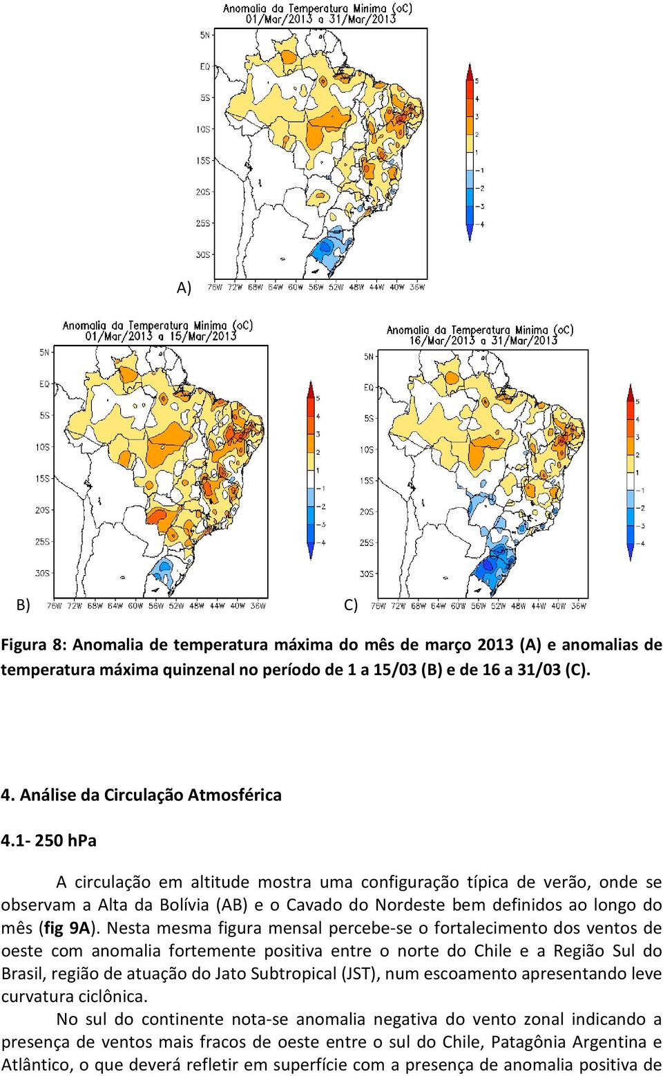 1-250 hpa A circulação em altitude mostra uma configuração típica de verão, onde se observam a Alta da Bolívia (AB) e o Cavado do Nordeste bem definidos ao longo do mês (fig 9A).