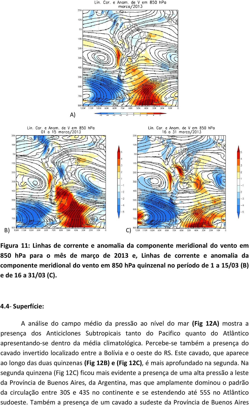 4- Superfície: A análise do campo médio da pressão ao nível do mar (Fig 12A) mostra a presença dos Anticiclones Subtropicais tanto do Pacifico quanto do Atlântico apresentando-se dentro da média