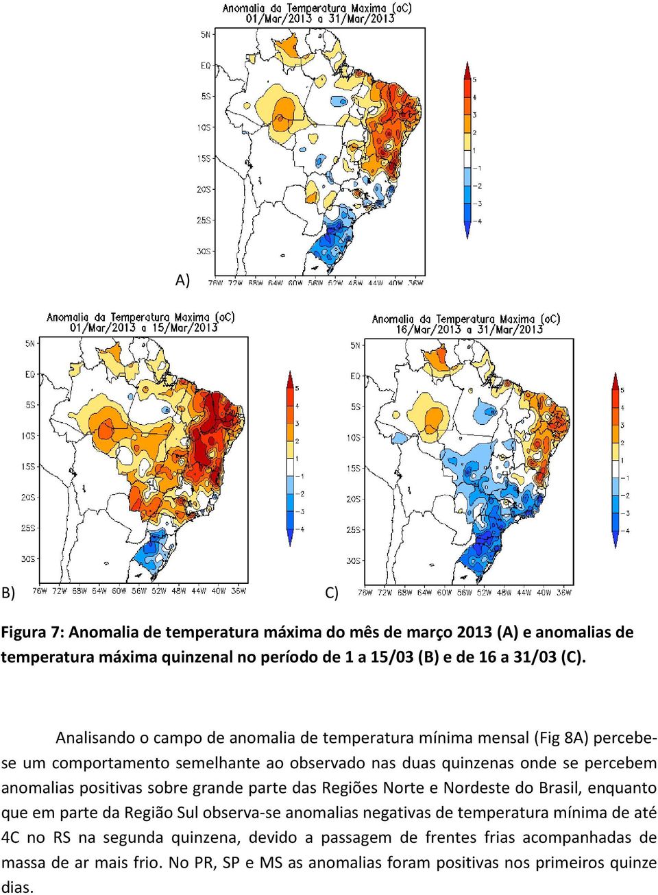 positivas sobre grande parte das Regiões Norte e Nordeste do Brasil, enquanto que em parte da Região Sul observa-se anomalias negativas de temperatura mínima de até 4C