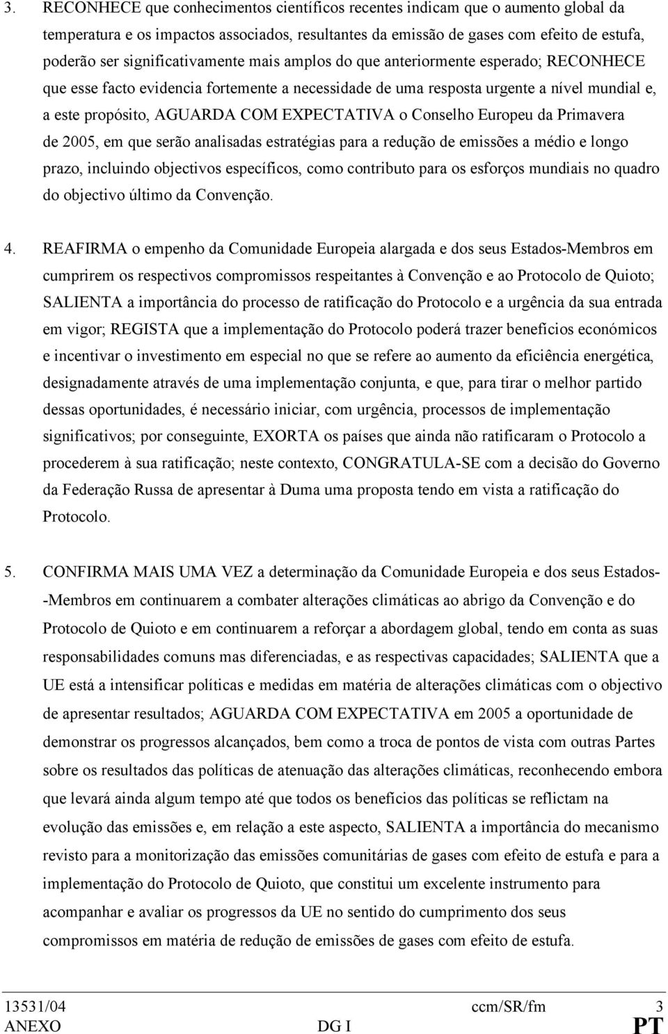 EXPECTATIVA o Conselho Europeu da Primavera de 2005, em que serão analisadas estratégias para a redução de emissões a médio e longo prazo, incluindo objectivos específicos, como contributo para os