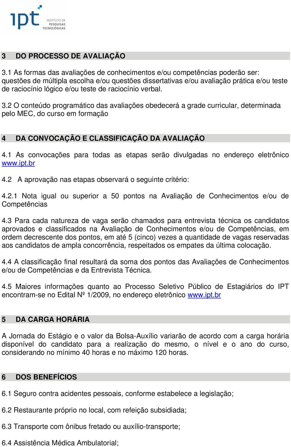 raciocínio verbal. 3.2 O conteúdo programático das avaliações obedecerá a grade curricular, determinada pelo MEC, do curso em formação 4 DA CONVOCAÇÃO E CLASSIFICAÇÃO DA AVALIAÇÃO 4.