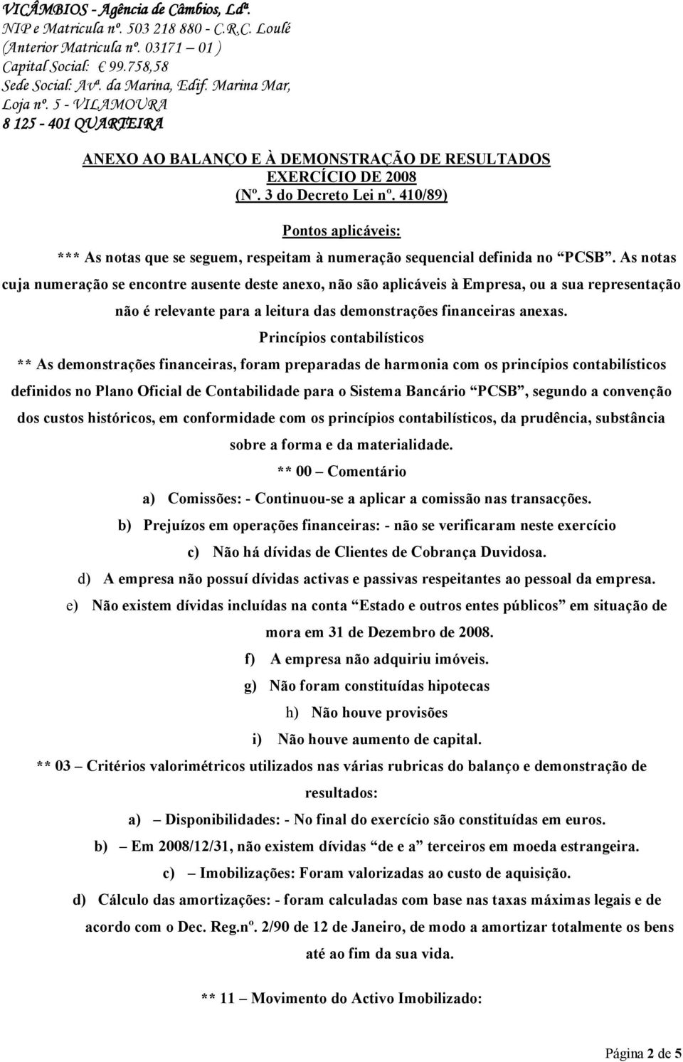 Princípios contabilísticos ** As demonstrações financeiras, foram preparadas de harmonia com os princípios contabilísticos definidos no Plano Oficial de Contabilidade para o Sistema Bancário PCSB,