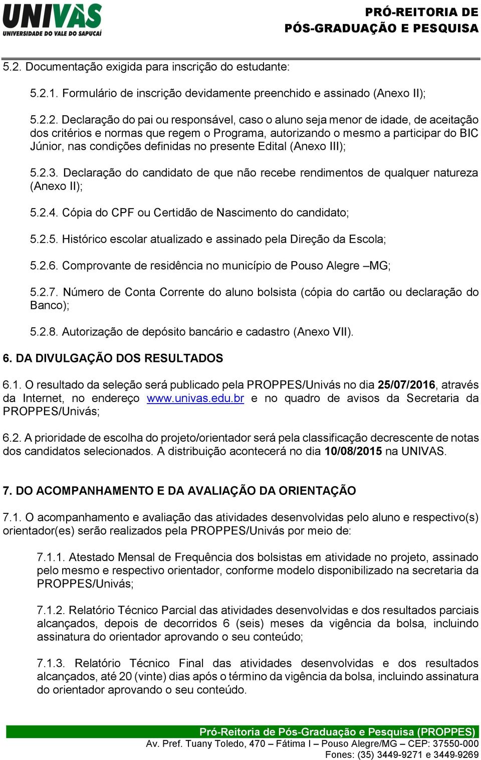 Declaração do candidato de que não recebe rendimentos de qualquer natureza (Anexo II); 5.2.4. Cópia do CPF ou Certidão de Nascimento do candidato; 5.2.5. Histórico escolar atualizado e assinado pela Direção da Escola; 5.