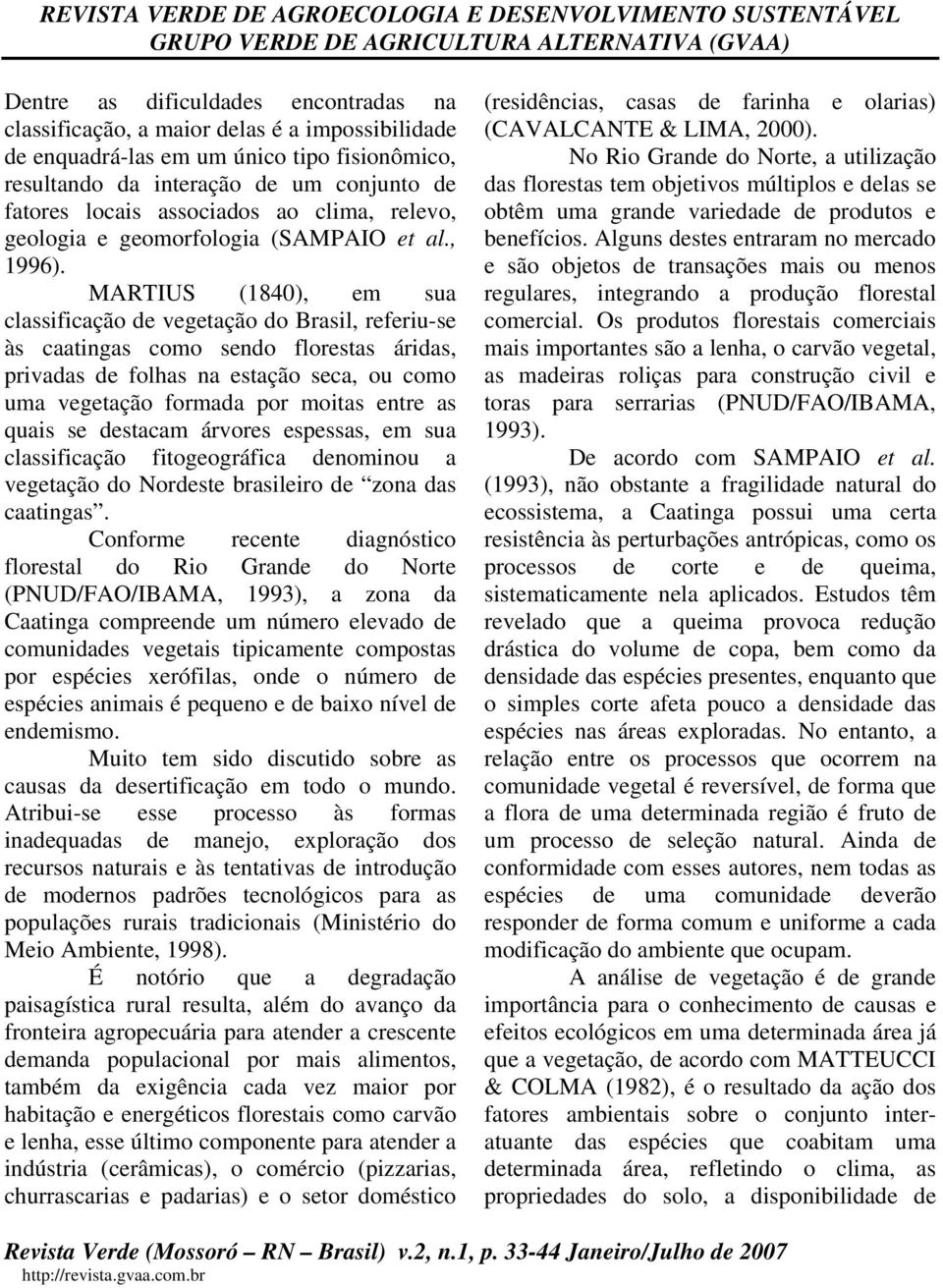 MARTIUS (1840), em sua classificação de vegetação do Brasil, referiu-se às caatingas como sendo florestas áridas, privadas de folhas na estação seca, ou como uma vegetação formada por moitas entre as