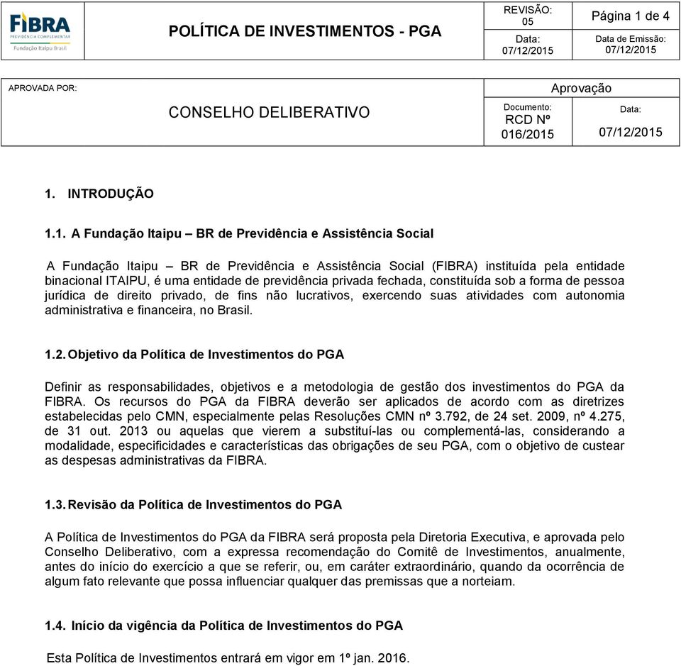1. A Fundação Itaipu BR de Previdência e Assistência Social A Fundação Itaipu BR de Previdência e Assistência Social (FIBRA) instituída pela entidade binacional ITAIPU, é uma entidade de previdência