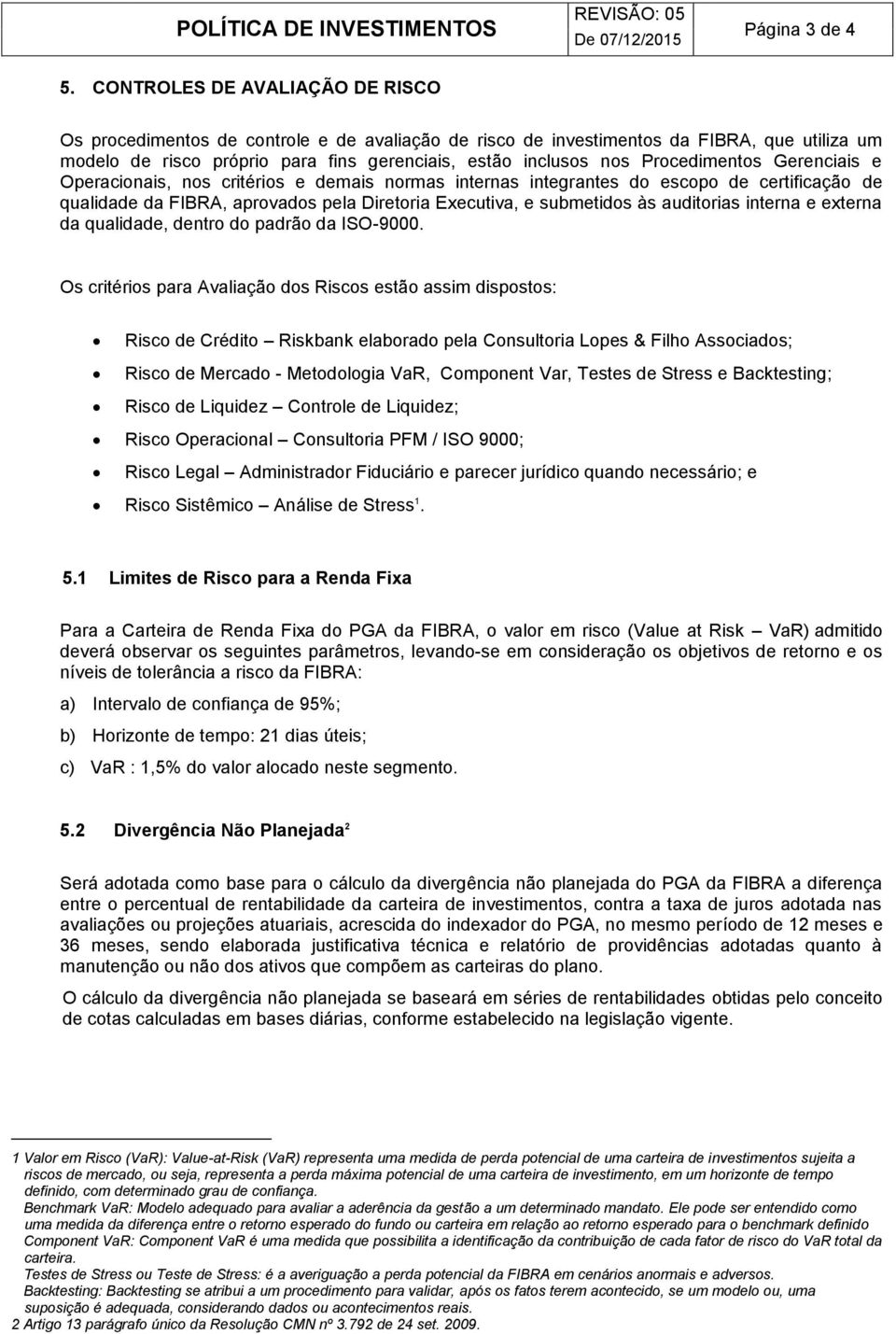 Procedimentos Gerenciais e Operacionais, nos critérios e demais normas internas integrantes do escopo de certificação de qualidade da FIBRA, aprovados pela Diretoria Executiva, e submetidos às