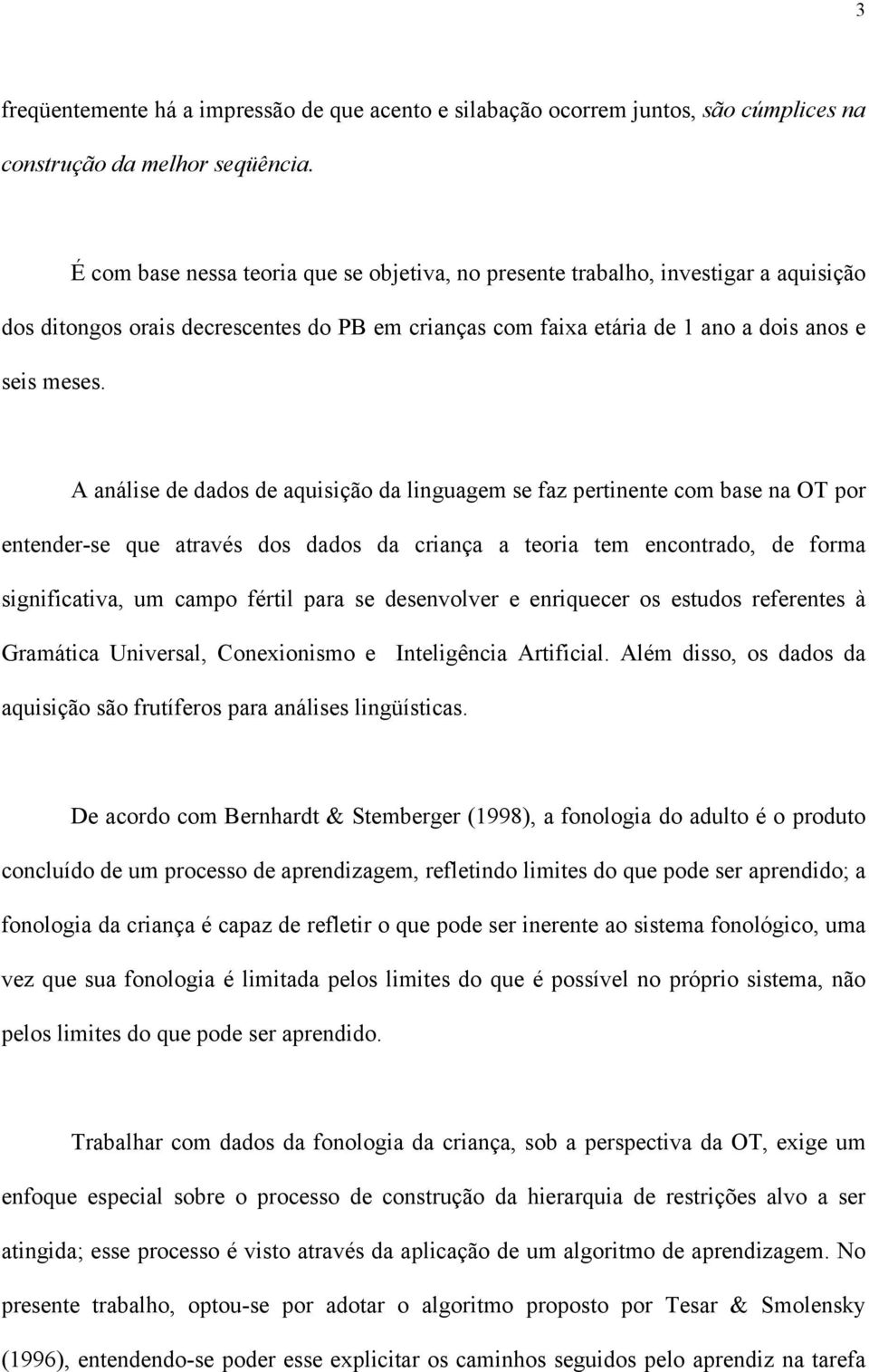 A análise de dados de aquisição da linguagem se faz pertinente com base na OT por entender-se que através dos dados da criança a teoria tem encontrado, de forma significativa, um campo fértil para se