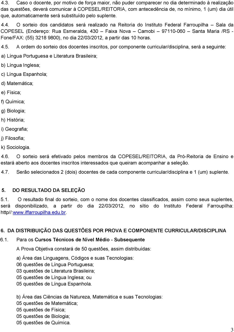 4. O sorteio dos candidatos será realizado na Reitoria do Instituto Federal Farroupilha Sala da COPESEL (Endereço: Rua Esmeralda, 430 Faixa Nova Camobi 97110-060 Santa Maria /RS - Fone/FAX: (55) 3218