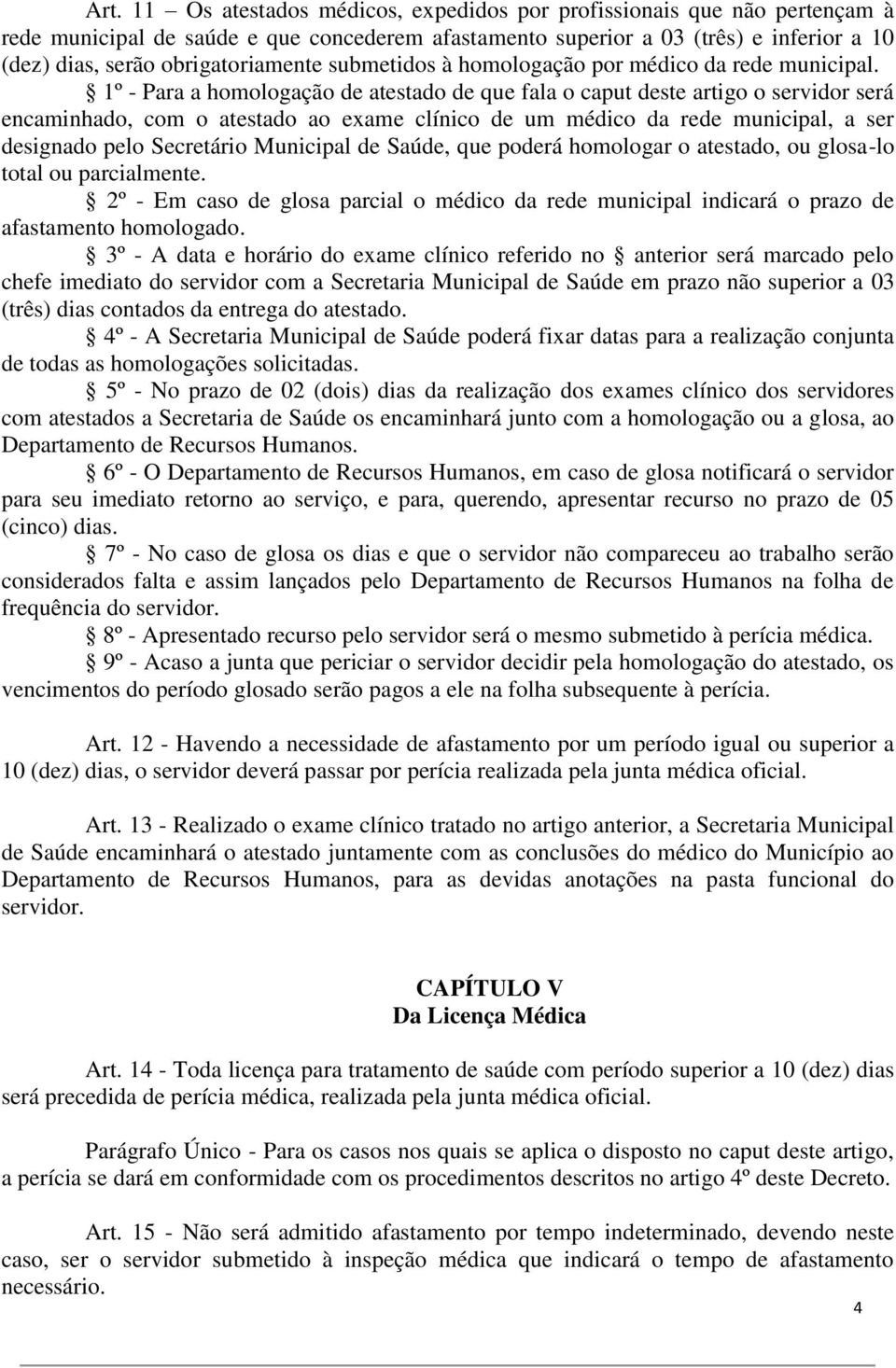 1º - Para a homologação de atestado de que fala o caput deste artigo o servidor será encaminhado, com o atestado ao exame clínico de um médico da rede municipal, a ser designado pelo Secretário