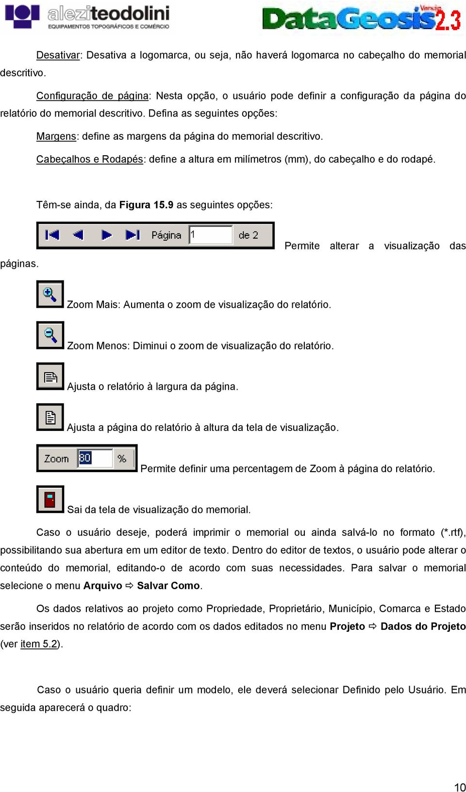 Defina as seguintes opções: Margens: define as margens da página do memorial descritivo. Cabeçalhos e Rodapés: define a altura em milímetros (mm), do cabeçalho e do rodapé. Têm-se ainda, da Figura 15.