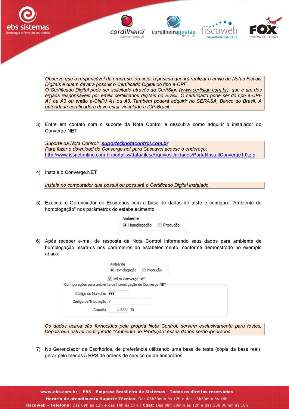O certificado pode ser do tipo e-cpf A1 ou A3 ou então e-cnpj A1 ou A3. Também poderá adquirir no SERASA, Banco do Brasil. A autoridade certificadora deve estar vinculada a ICP-Brasil.