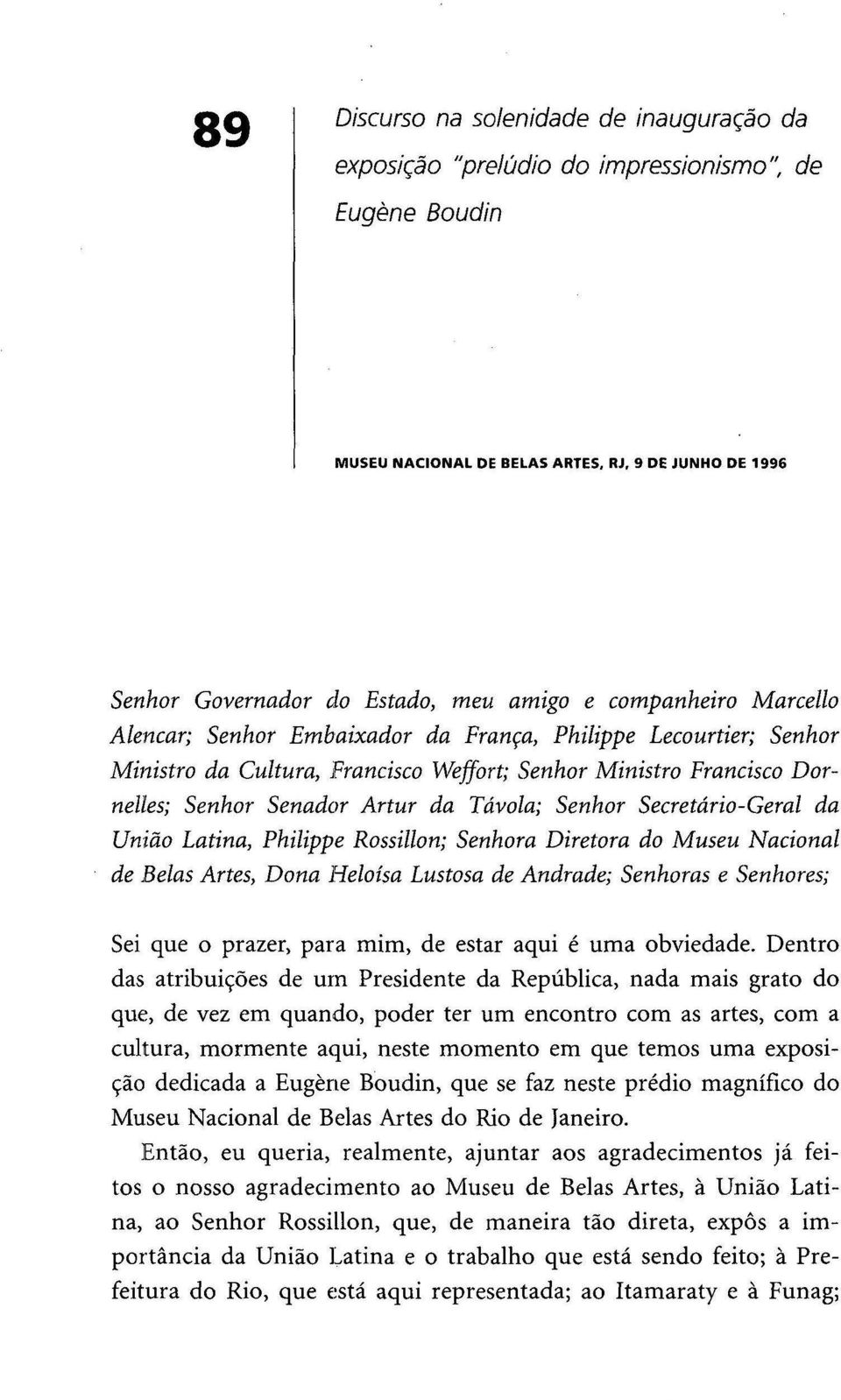 Senhor Secretário-Geral da União Latina, Philippe Rossillon; Senhora Diretora do Museu Nacional de Belas Artes, Dona Heloísa Lustosa de Andrade; Senhoras e Senhores; Sei que o prazer, para mim, de