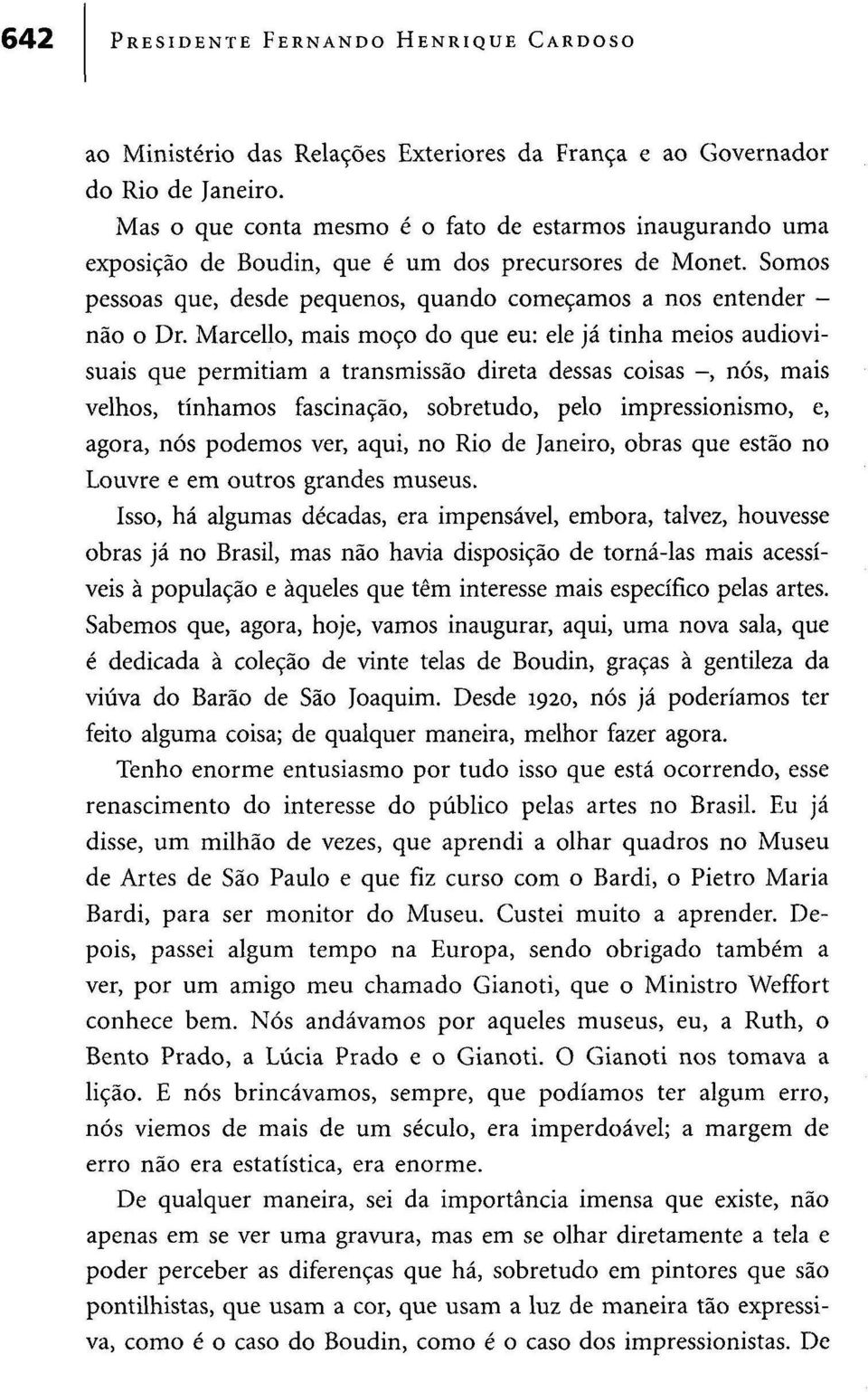 Marcello, mais moço do que eu: ele já tinha meios audiovisuais que permitiam a transmissão direta dessas coisas -, nós, mais velhos, tínhamos fascinação, sobretudo, pelo impressionismo, e, agora, nós