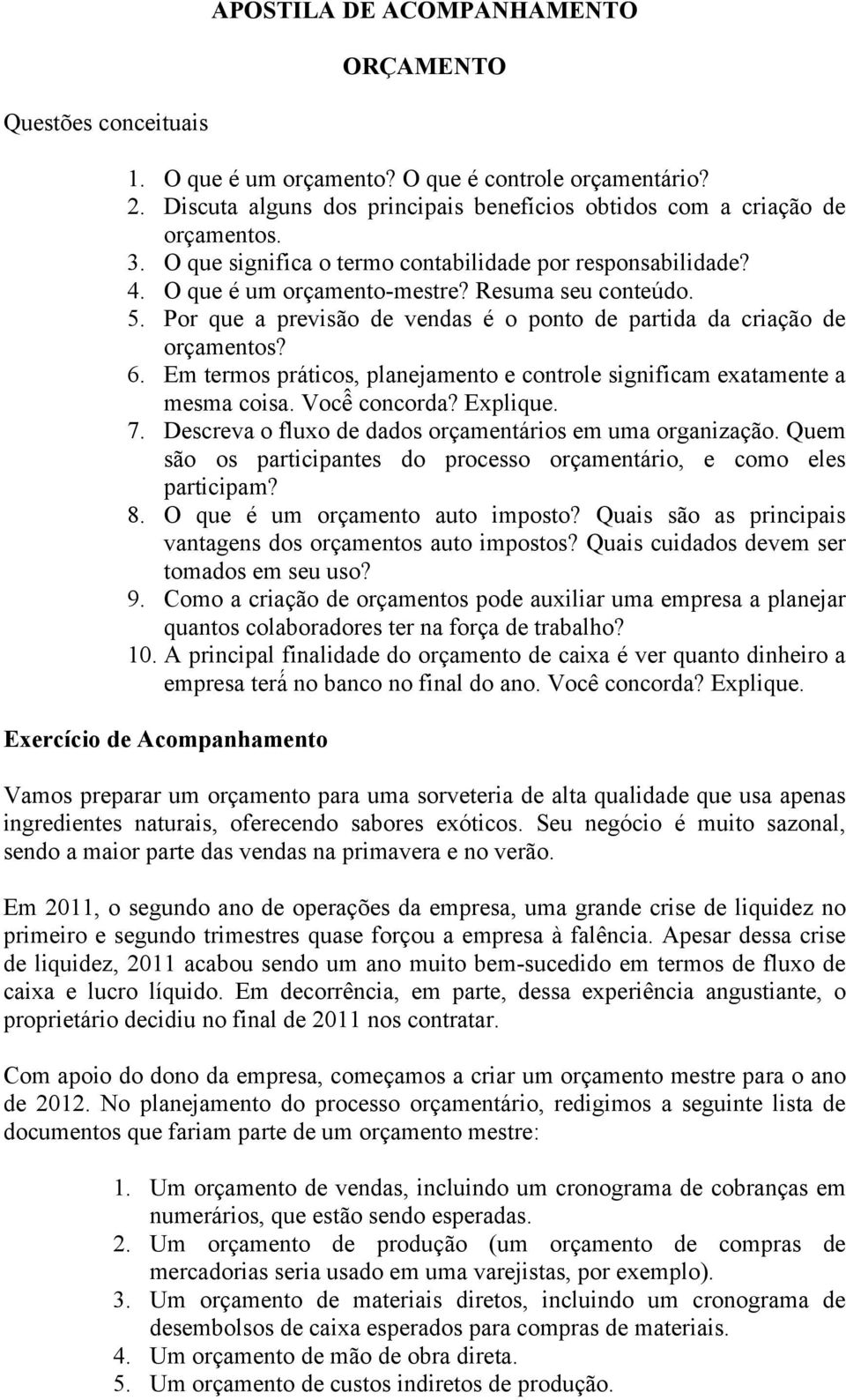 Em termos práticos, planejamento e controle significam exatamente a mesma coisa. Você concorda? Explique. 7. Descreva o fluxo de dados orçamentários em uma organização.