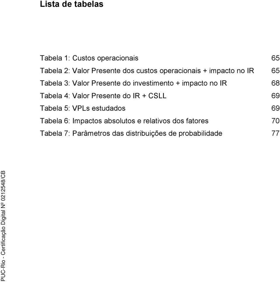 68 Tabela 4: Valor Presente do IR + CSLL 69 Tabela 5: VPLs estudados 69 Tabela 6: Impactos