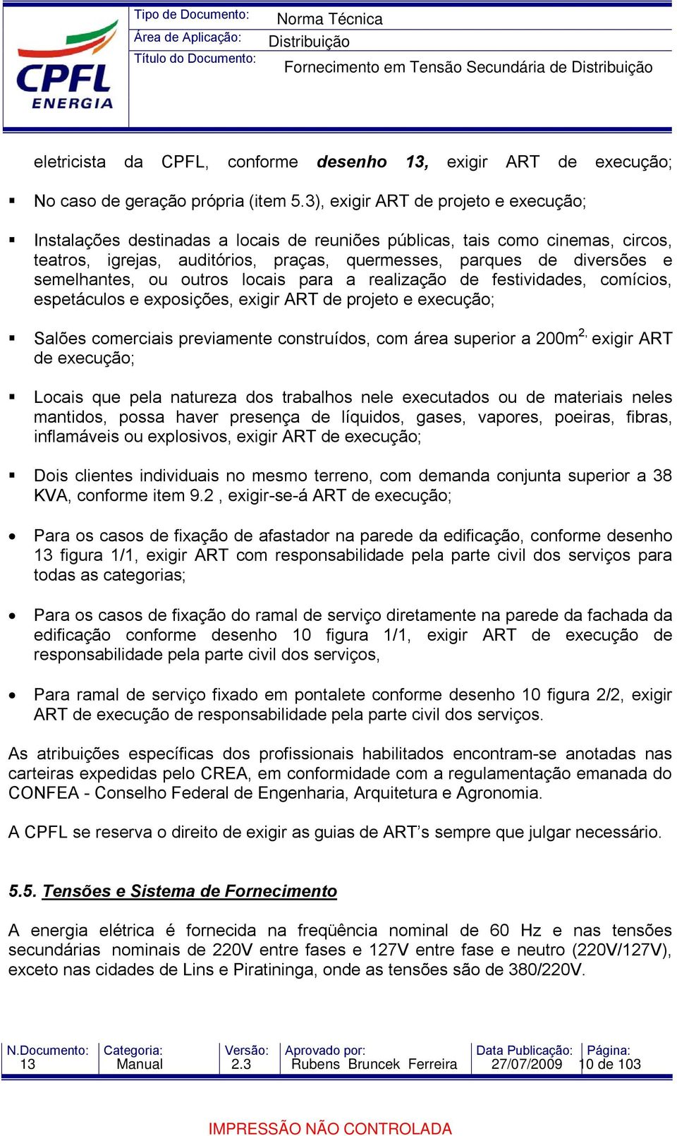 semelhantes, ou outros locais para a realização de festividades, comícios, espetáculos e exposições, exigir ART de projeto e execução; Salões comerciais previamente construídos, com área superior a