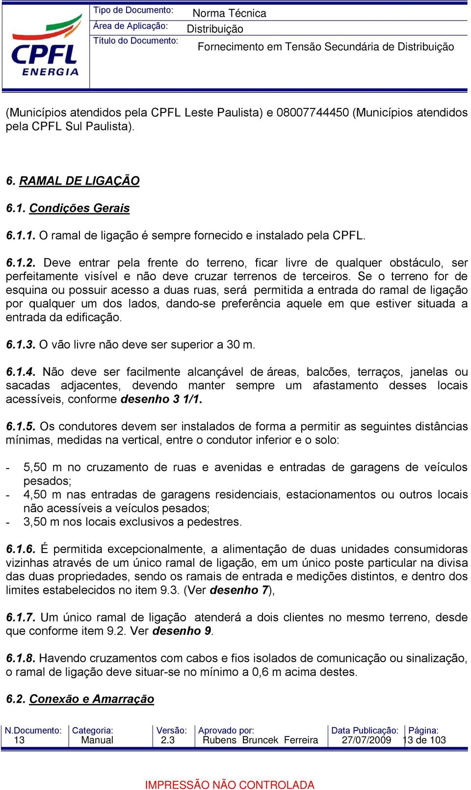 Se o terreno for de esquina ou possuir acesso a duas ruas, será permitida a entrada do ramal de ligação por qualquer um dos lados, dando-se preferência aquele em que estiver situada a entrada da