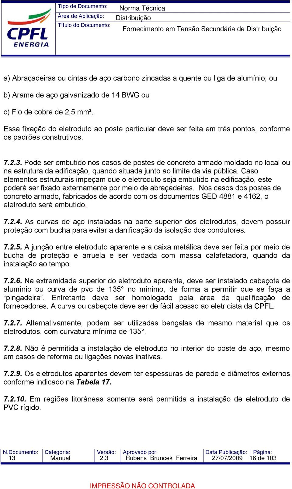 Pode ser embutido nos casos de postes de concreto armado moldado no local ou na estrutura da edificação, quando situada junto ao limite da via pública.