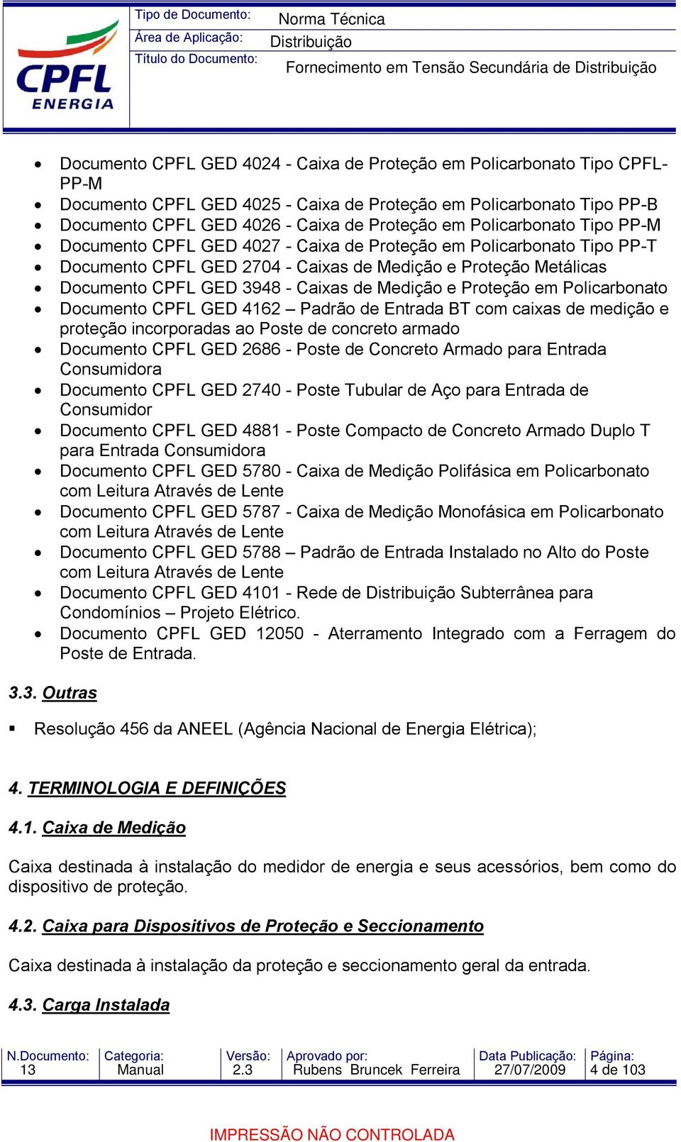 Medição e Proteção em Policarbonato Documento CPFL GED 4162 Padrão de Entrada BT com caixas de medição e proteção incorporadas ao Poste de concreto armado Documento CPFL GED 2686 - Poste de Concreto