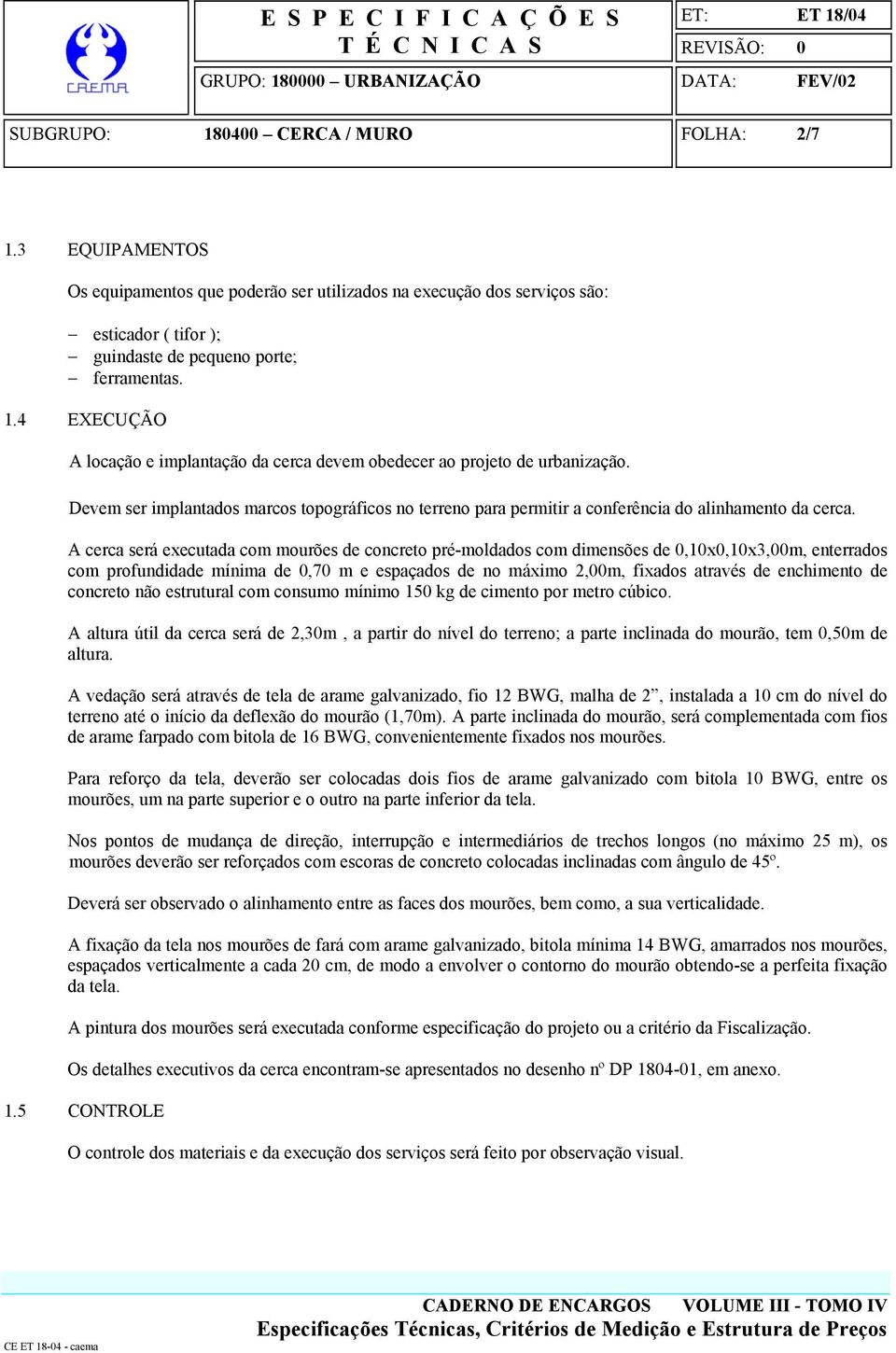 A cerca será executada com mourões de concreto pré-moldados com dimensões de 0,10x0,10x3,00m, enterrados com profundidade mínima de 0,70 m e espaçados de no máximo 2,00m, fixados através de