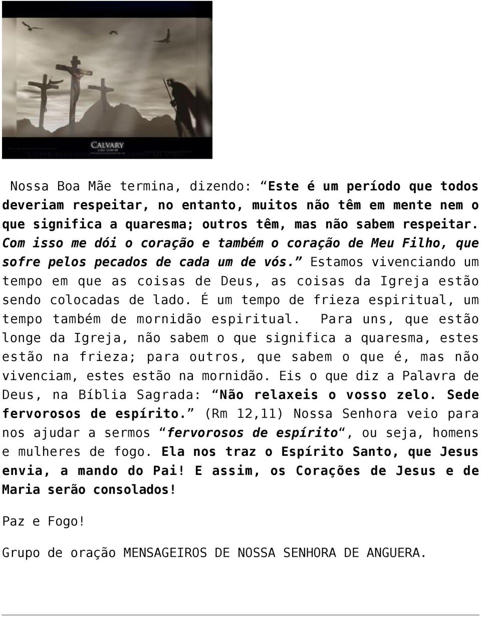 Estamos vivenciando um tempo em que as coisas de Deus, as coisas da Igreja estão sendo colocadas de lado. É um tempo de frieza espiritual, um tempo também de mornidão espiritual.