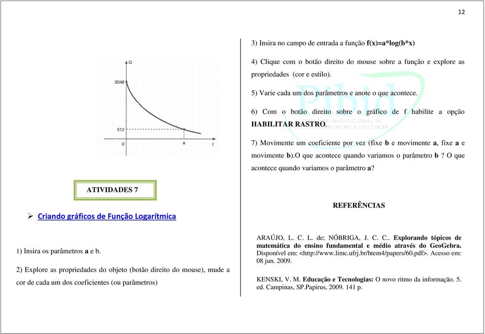 7) Movimente um coeficiente por vez (fie b e movimente a, fie a e movimente b).o que acontece quando variamos o parâmetro b? O que acontece quando variamos o parâmetro a?