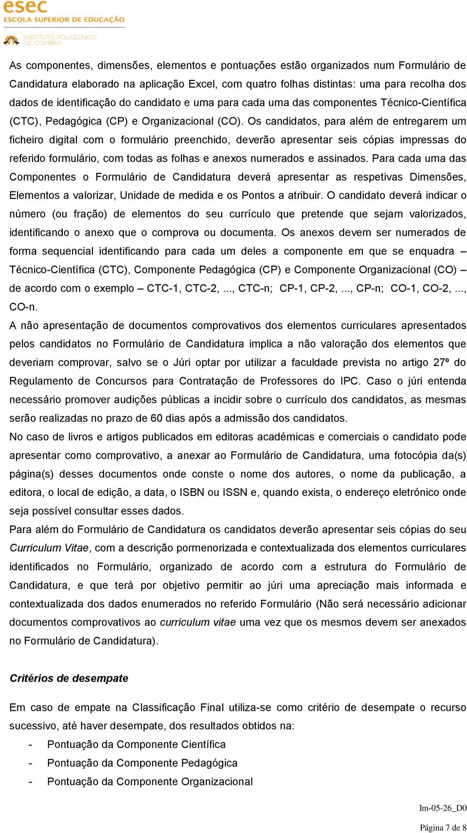 Os candidatos, para além de entregarem um ficheiro digital com o formulário preenchido, deverão apresentar seis cópias impressas do referido formulário, com todas as folhas e anexos numerados e