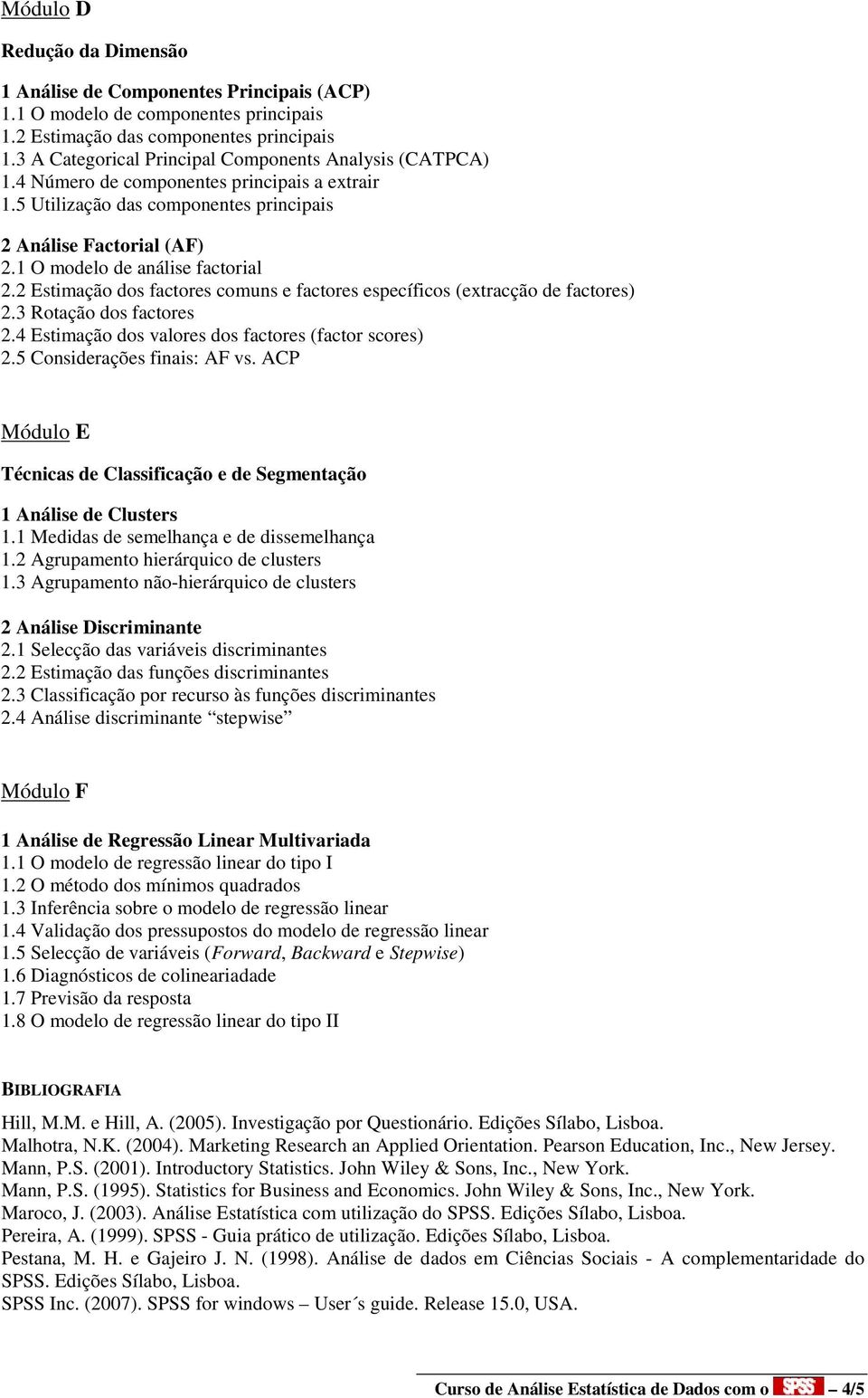 1 O modelo de análise factorial 2.2 Estimação dos factores comuns e factores específicos (extracção de factores) 2.3 Rotação dos factores 2.4 Estimação dos valores dos factores (factor scores) 2.