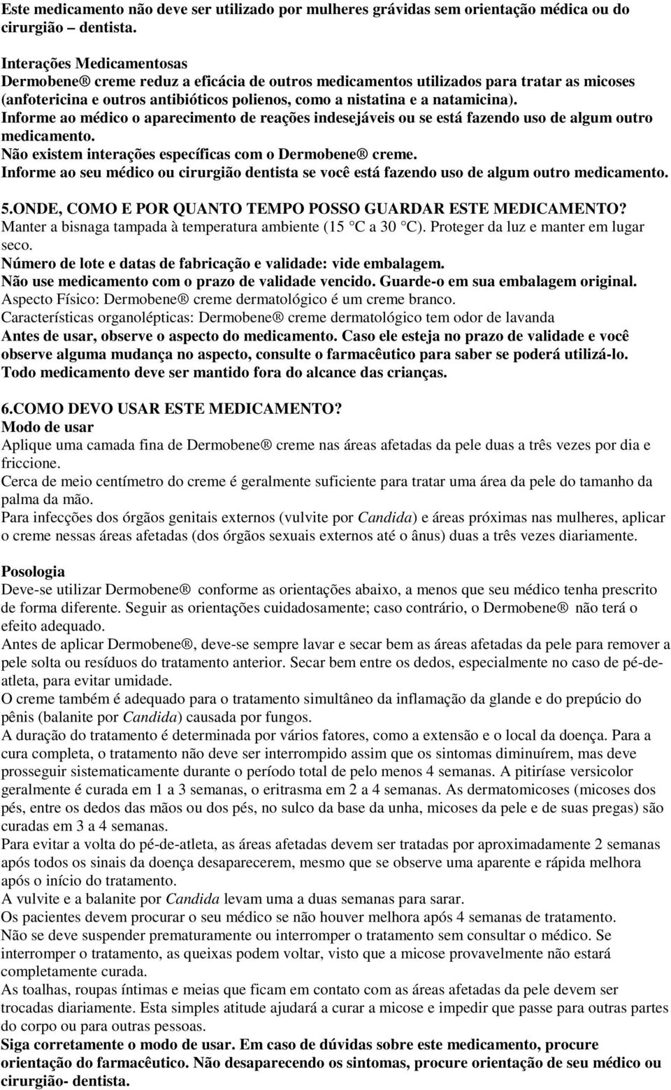 Informe ao médico o aparecimento de reações indesejáveis ou se está fazendo uso de algum outro medicamento. Não existem interações específicas com o Dermobene creme.