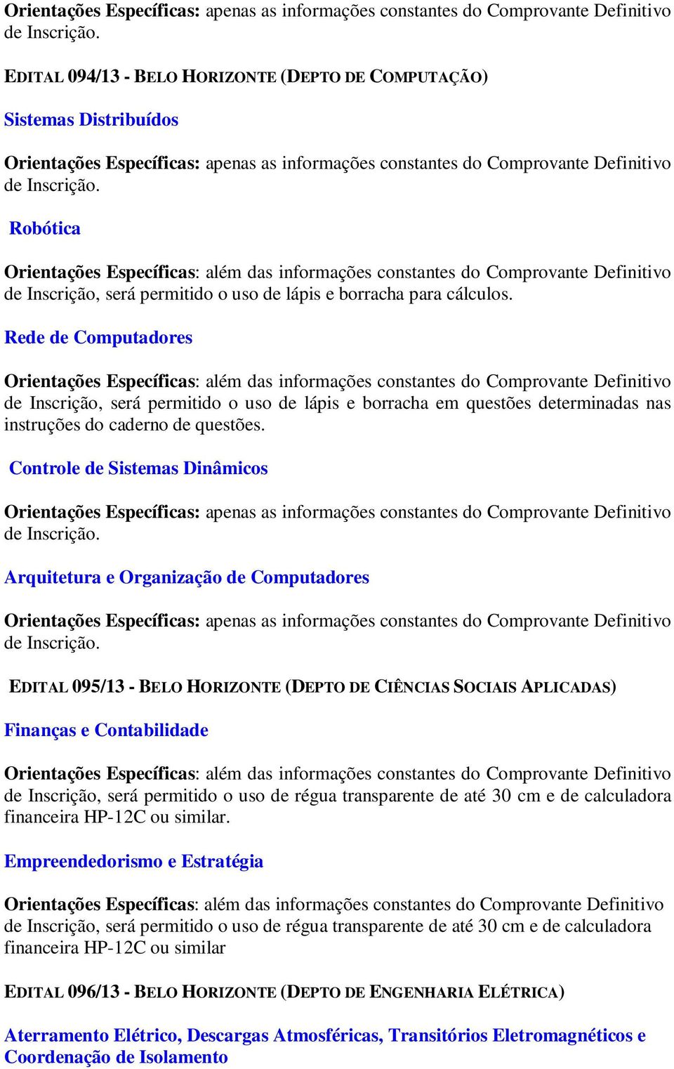 Controle de Sistemas Dinâmicos Arquitetura e Organização de Computadores EDITAL 095/13 - BELO HORIZONTE (DEPTO DE CIÊNCIAS SOCIAIS APLICADAS) Finanças e Contabilidade de Inscrição, será permitido o