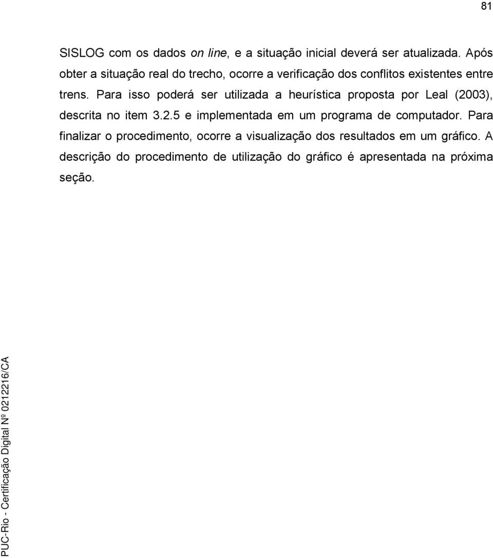 Para isso poderá ser utilizada a heurística proposta por Leal (2003), descrita no item 3.2.5 e implementada em um programa de computador.