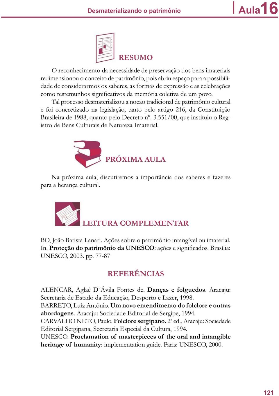 Tal processo desmaterializou a noção tradicional de patrimônio cultural e foi concretizado na legislação, tanto pelo artigo 216, da Constituição Brasileira de 1988, quanto pelo Decreto nº. 3.