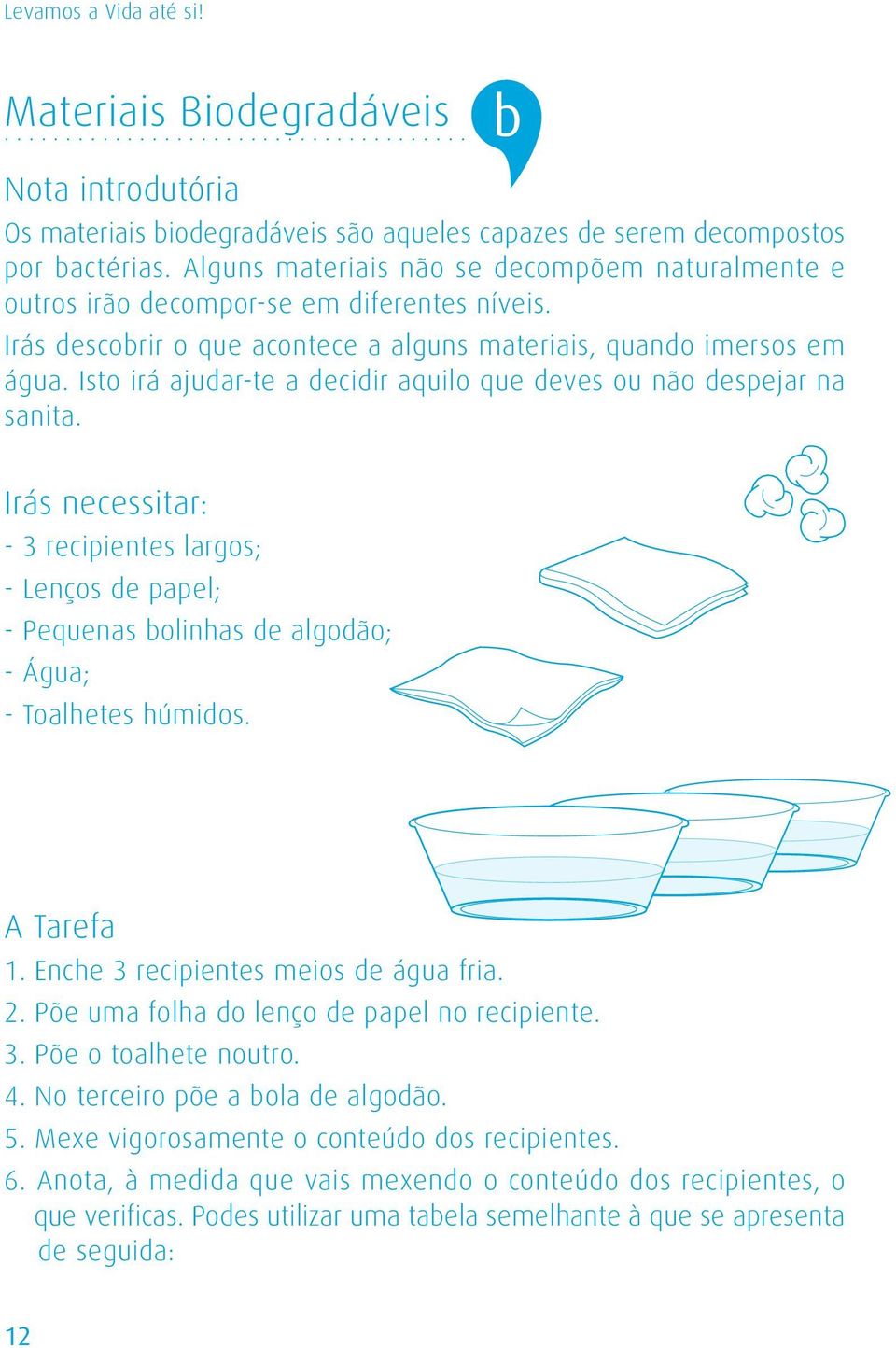 Isto irá ajudar-te a decidir aquilo que deves ou não despejar na sanita. Irás necessitar: - 3 recipientes largos; - Lenços de papel; - Pequenas bolinhas de algodão; - Água; - Toalhetes húmidos.