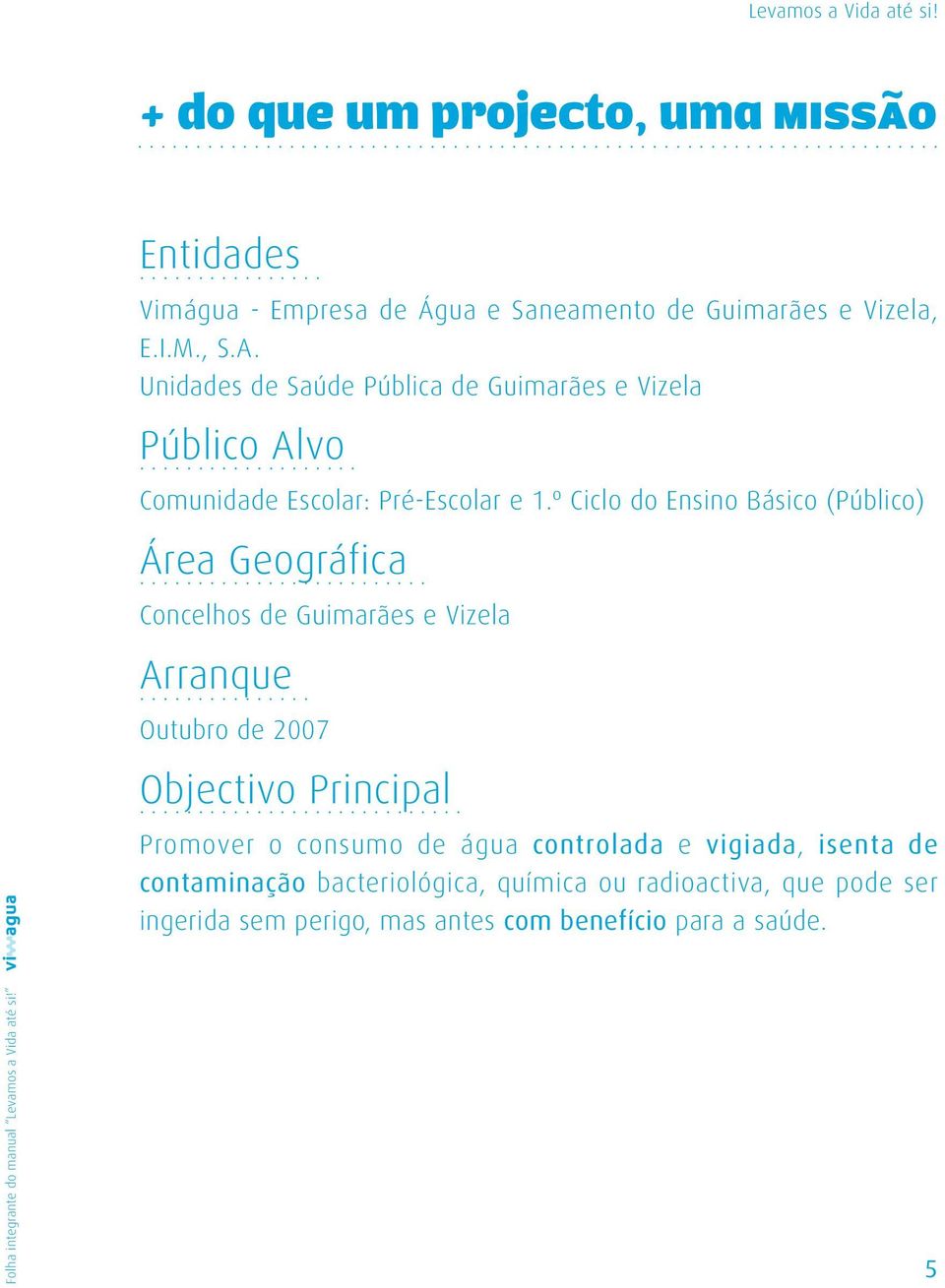 º Ciclo do Ensino Básico (Público) Área Geográfica Concelhos de Guimarães e Vizela Arranque Outubro de 2007 Objectivo Principal Promover o