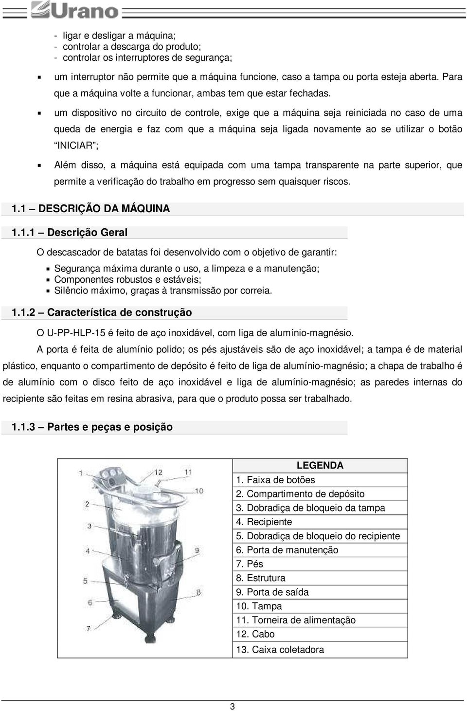 um dispositivo no circuito de controle, exige que a máquina seja reiniciada no caso de uma queda de energia e faz com que a máquina seja ligada novamente ao se utilizar o botão INICIAR ; Além disso,