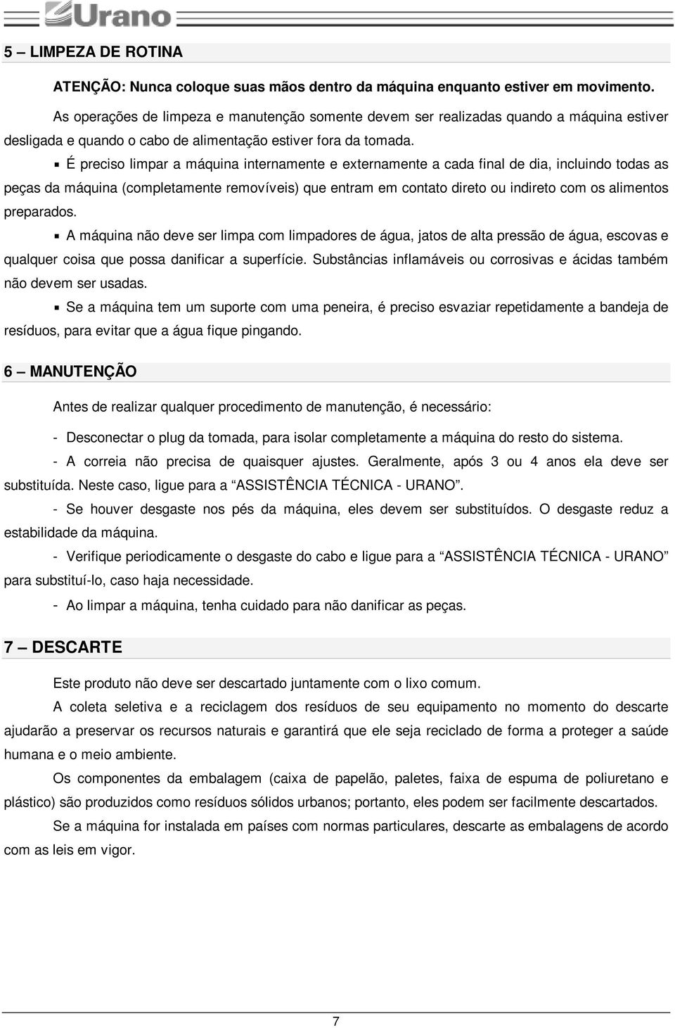 É preciso limpar a máquina internamente e externamente a cada final de dia, incluindo todas as peças da máquina (completamente removíveis) que entram em contato direto ou indireto com os alimentos