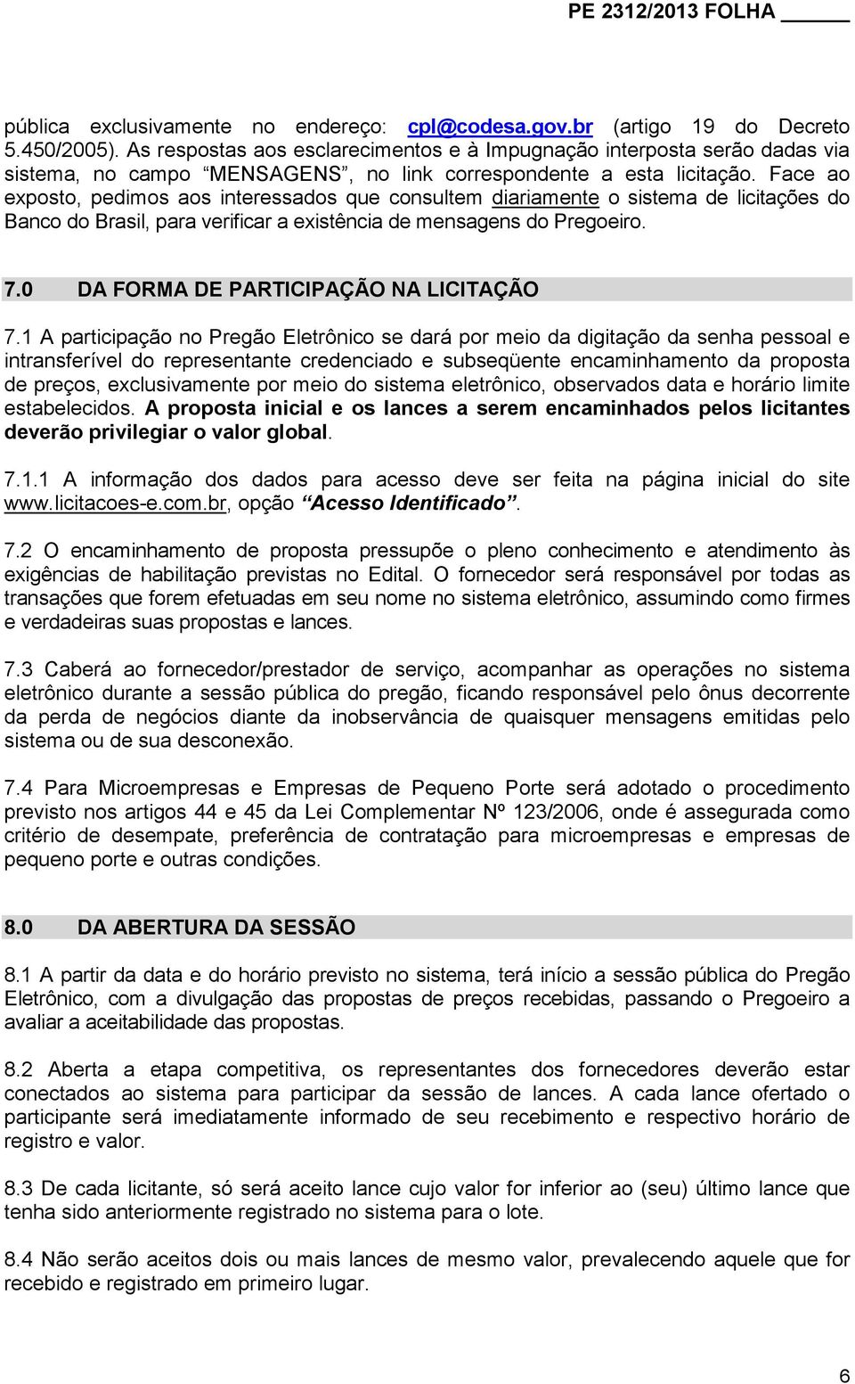 Face ao exposto, pedimos aos interessados que consultem diariamente o sistema de licitações do Banco do Brasil, para verificar a existência de mensagens do Pregoeiro. 7.