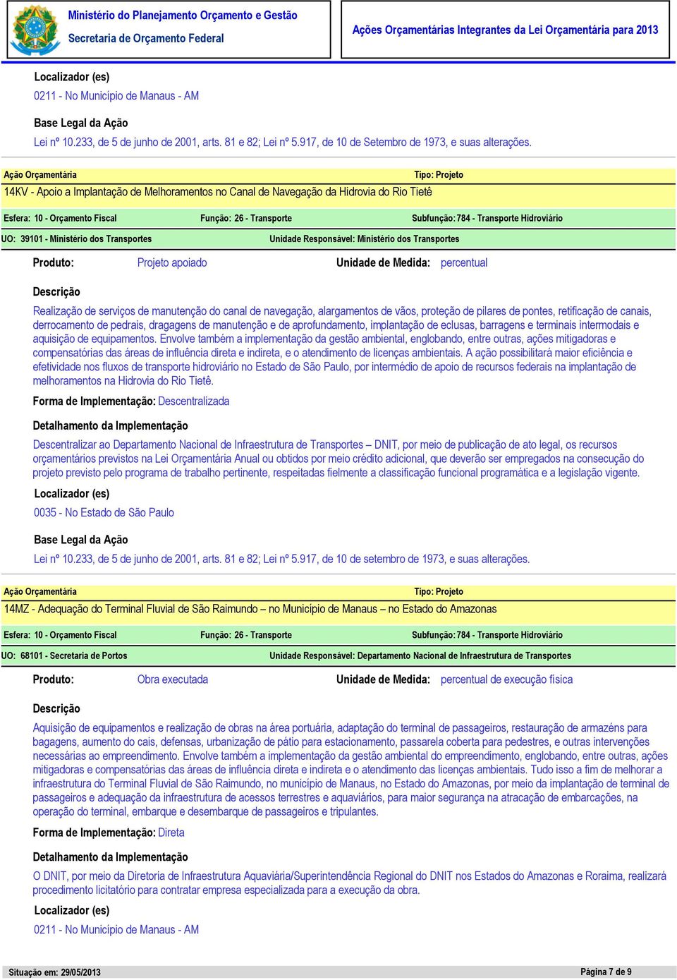 derrocamento de pedrais, dragagens de manutenção e de aprofundamento, implantação de eclusas, barragens e terminais intermodais e aquisição de equipamentos.