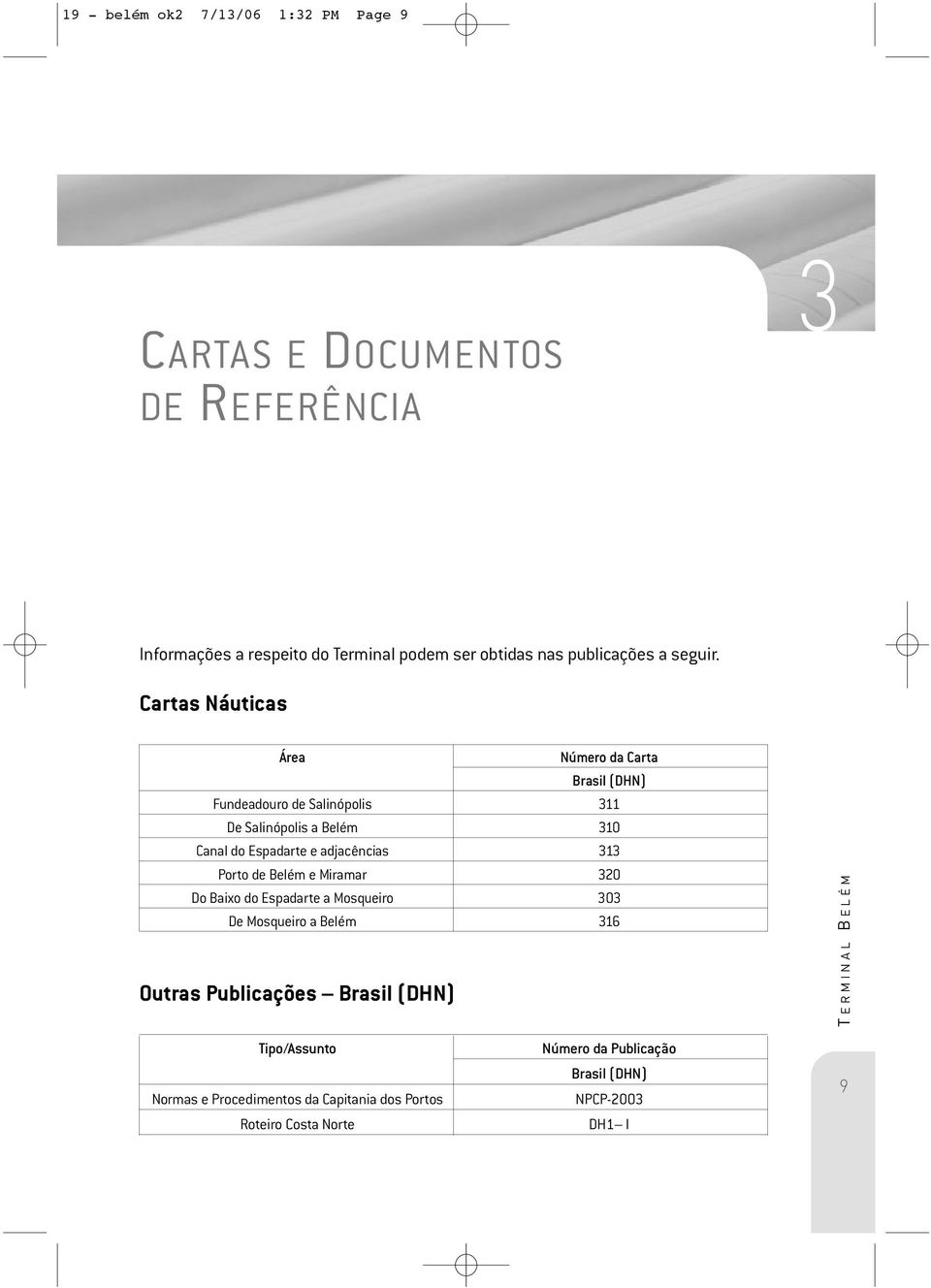 Cartas Náuticas Área Número da Carta Brasil (DHN) Fundeadouro de Salinópolis 311 De Salinópolis a Belém 310 Canal do Espadarte e adjacências