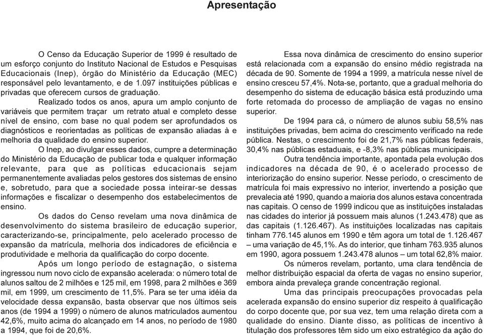 Realizado todos os anos, apura um amplo conjunto de variáveis que permitem traçar um retrato atual e completo desse nível de ensino, com base no qual podem ser aprofundados os diagnósticos e