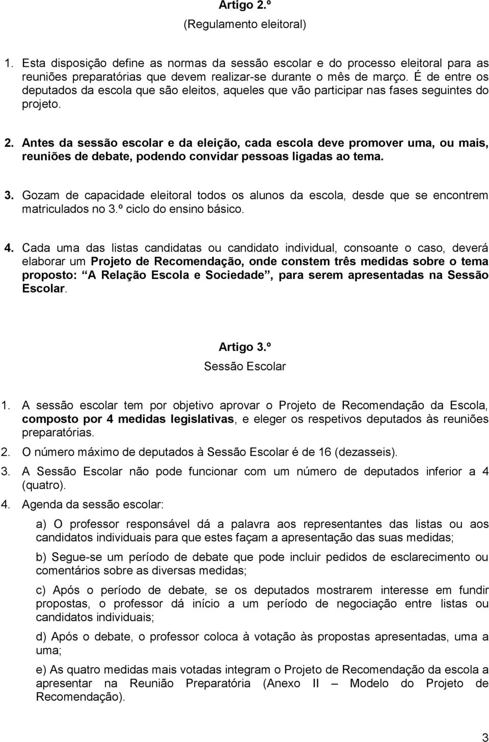 Antes da sessão escolar e da eleição, cada escola deve promover uma, ou mais, reuniões de debate, podendo convidar pessoas ligadas ao tema. 3.