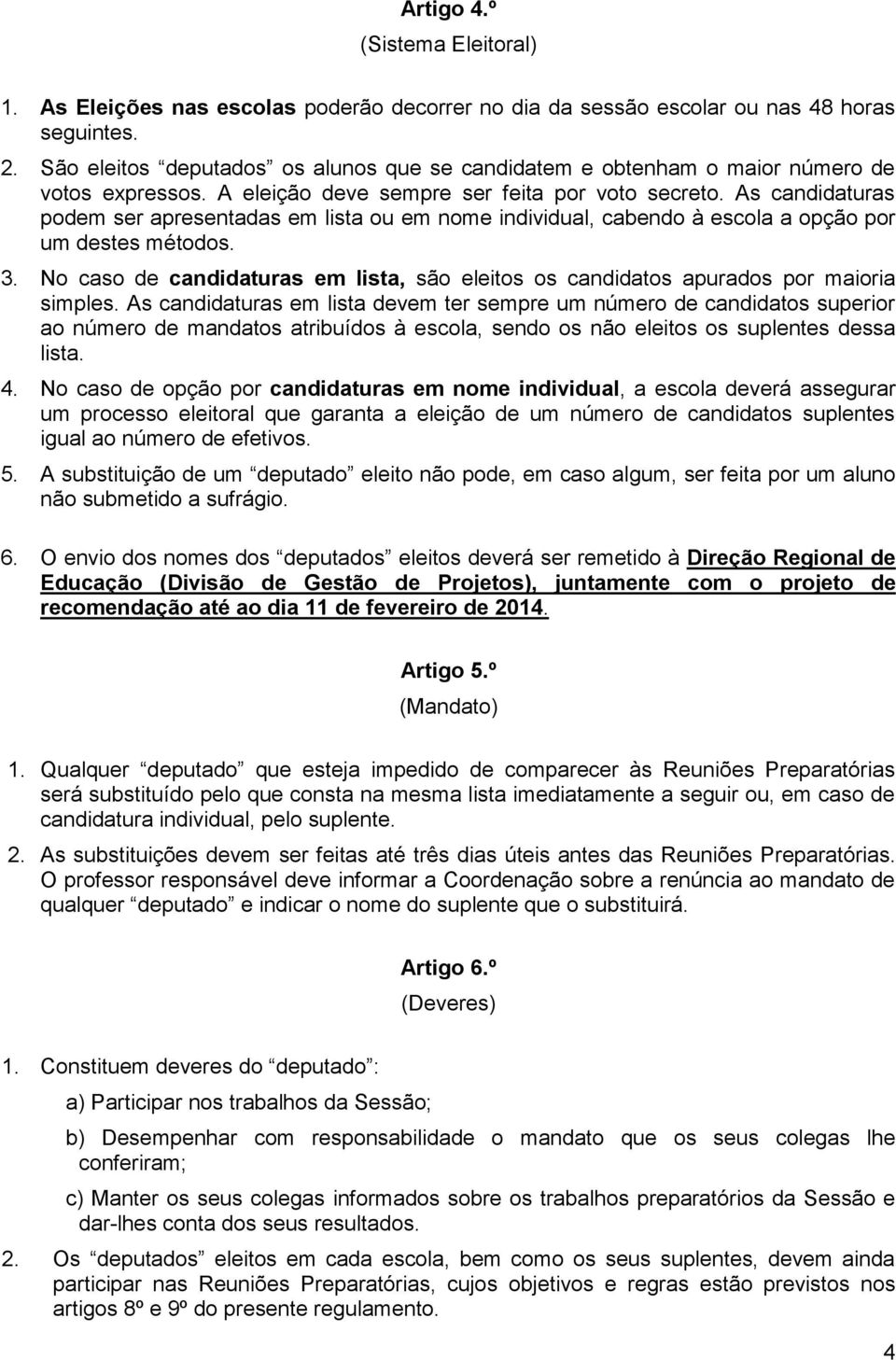 As candidaturas podem ser apresentadas em lista ou em nome individual, cabendo à escola a opção por um destes métodos. 3.