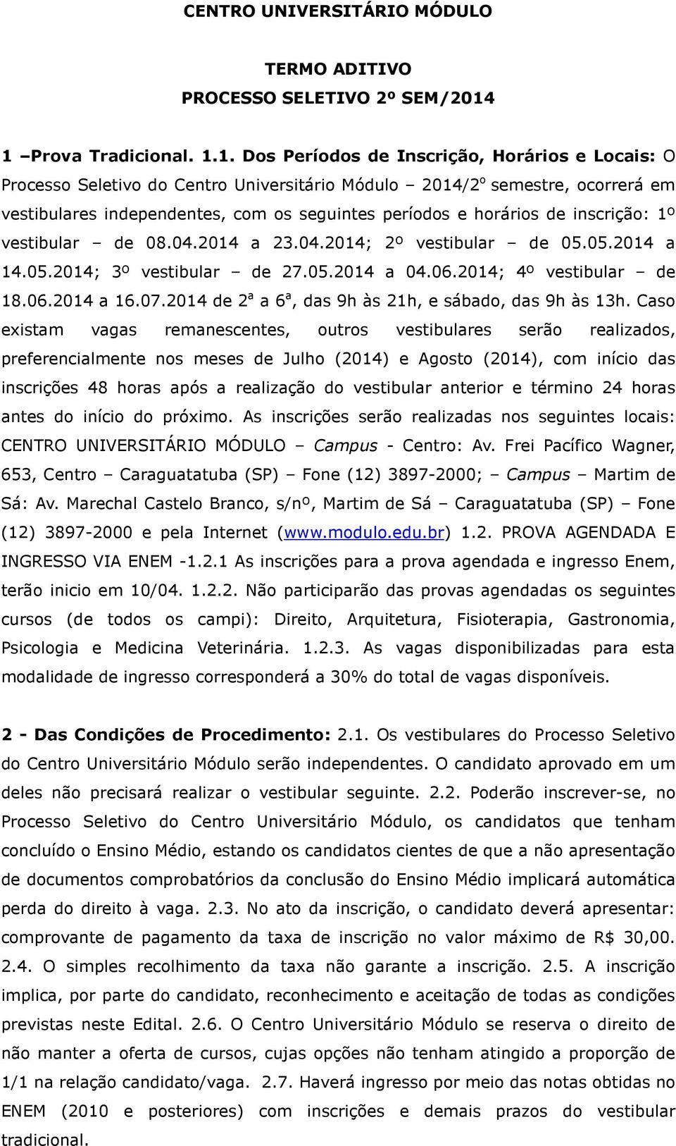 períodos e horários de inscrição: 1º vestibular de 08.04.2014 a 23.04.2014; 2º vestibular de 05.05.2014 a 14.05.2014; 3º vestibular de 27.05.2014 a 04.06.2014; 4º vestibular de 18.06.2014 a 16.07.