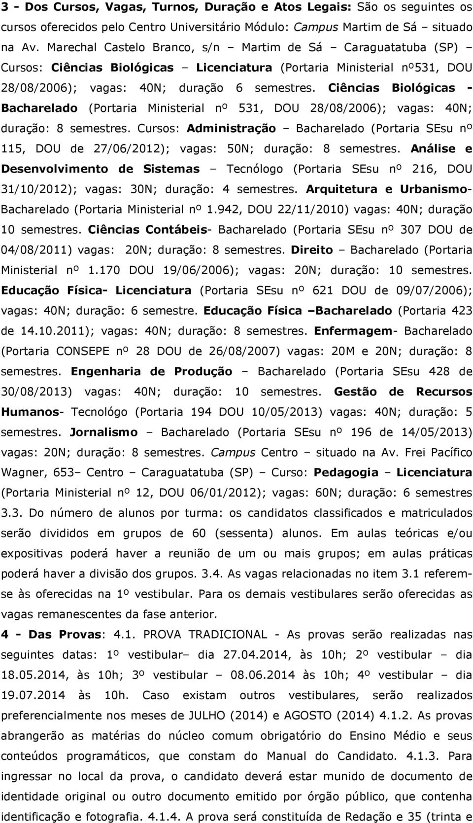 Ciências Biológicas - Bacharelado (Portaria Ministerial nº 531, DOU 28/08/2006); vagas: 40N; duração: 8 semestres.