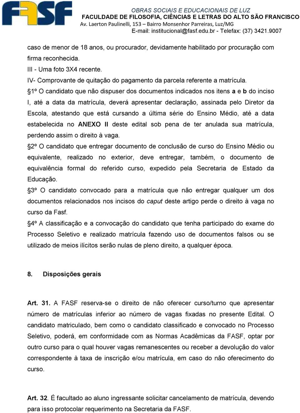 1º O candidato que não dispuser dos documentos indicados nos itens a e b do inciso I, até a data da matrícula, deverá apresentar declaração, assinada pelo Diretor da Escola, atestando que está