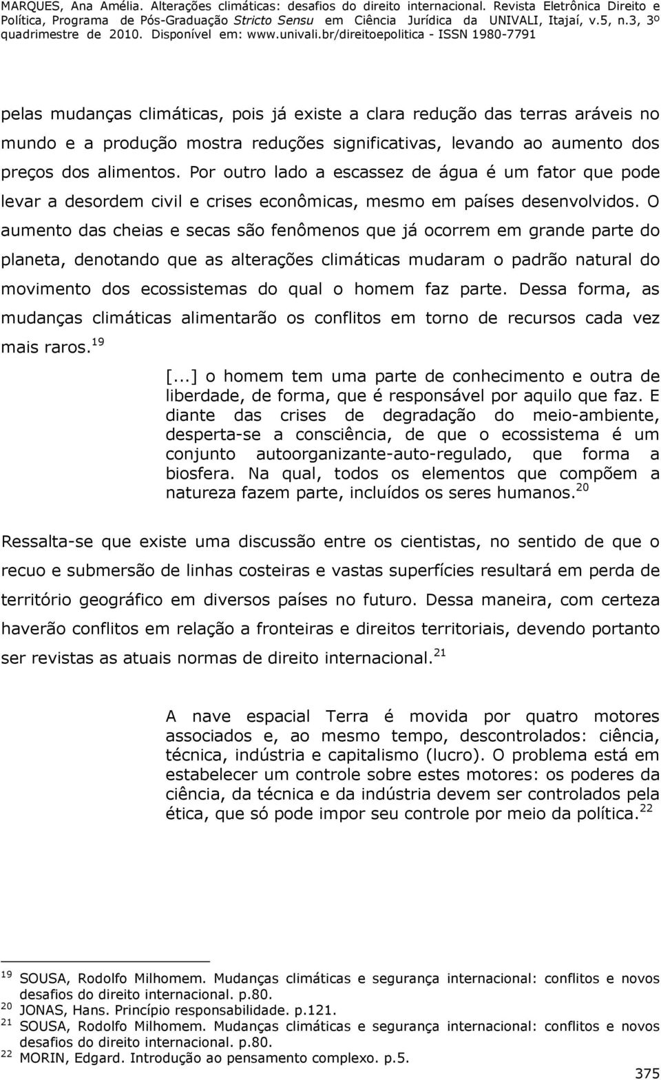 O aumento das cheias e secas são fenômenos que já ocorrem em grande parte do planeta, denotando que as alterações climáticas mudaram o padrão natural do movimento dos ecossistemas do qual o homem faz